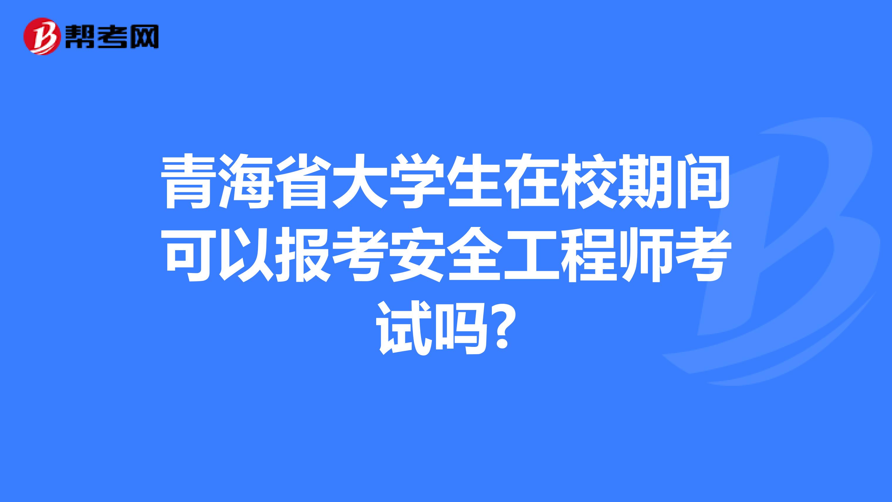 青海省大学生在校期间可以报考安全工程师考试吗?