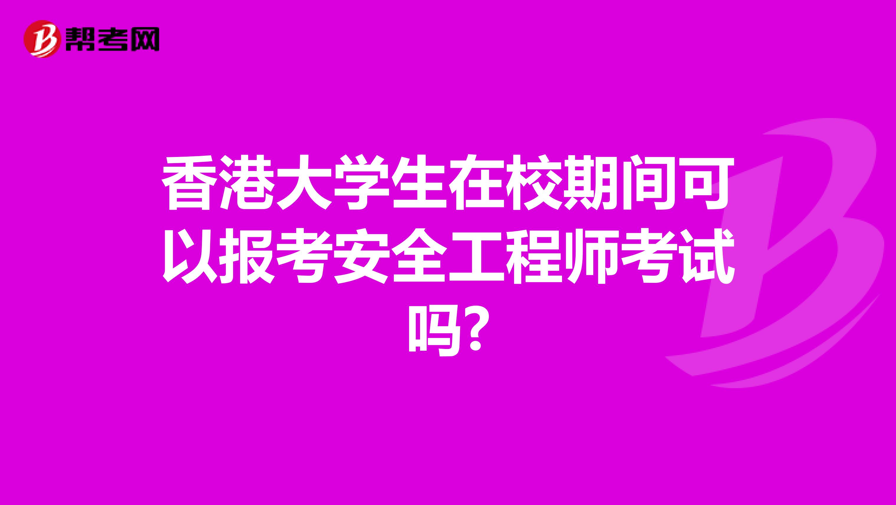 香港大学生在校期间可以报考安全工程师考试吗?