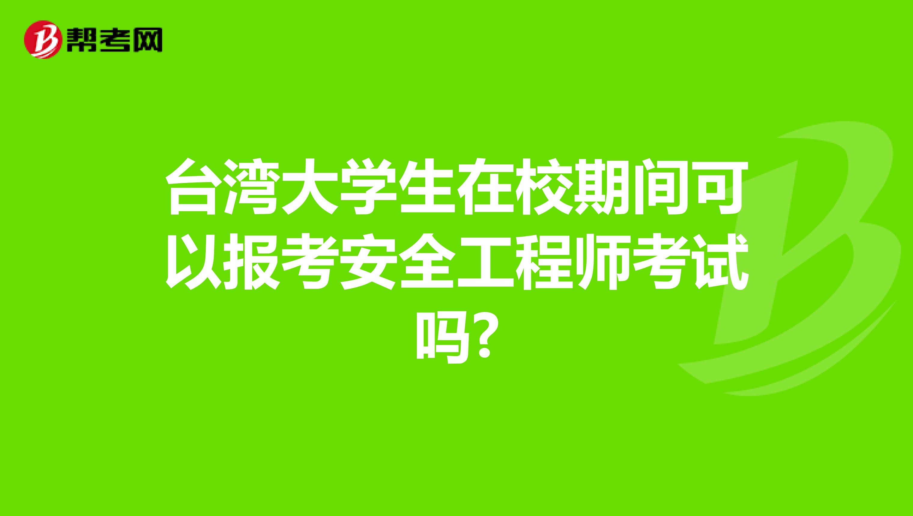 台湾大学生在校期间可以报考安全工程师考试吗?