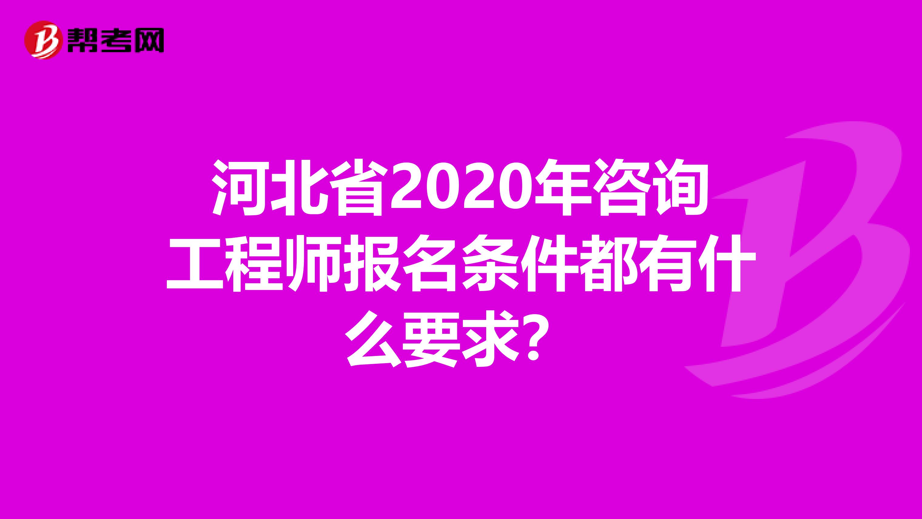 河北省2020年咨询工程师报名条件都有什么要求？