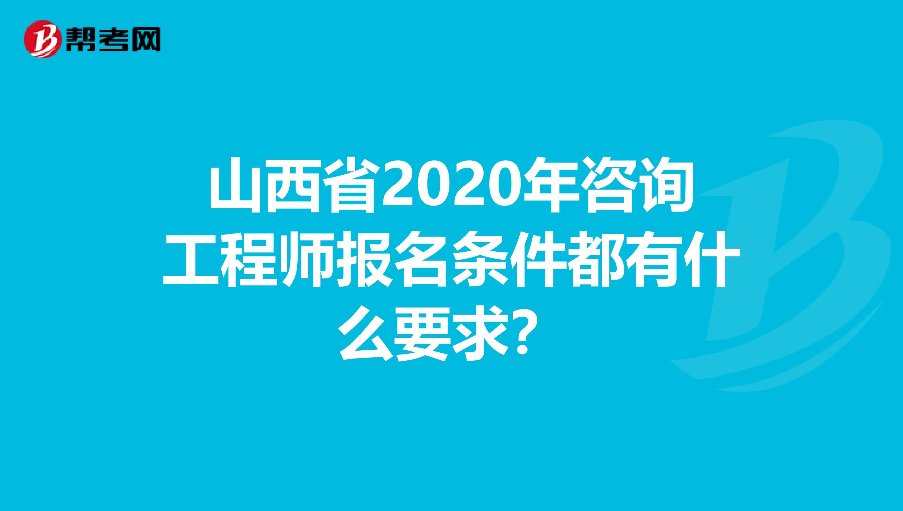 山西省2020年咨询工程师报名条件都有什么要求？