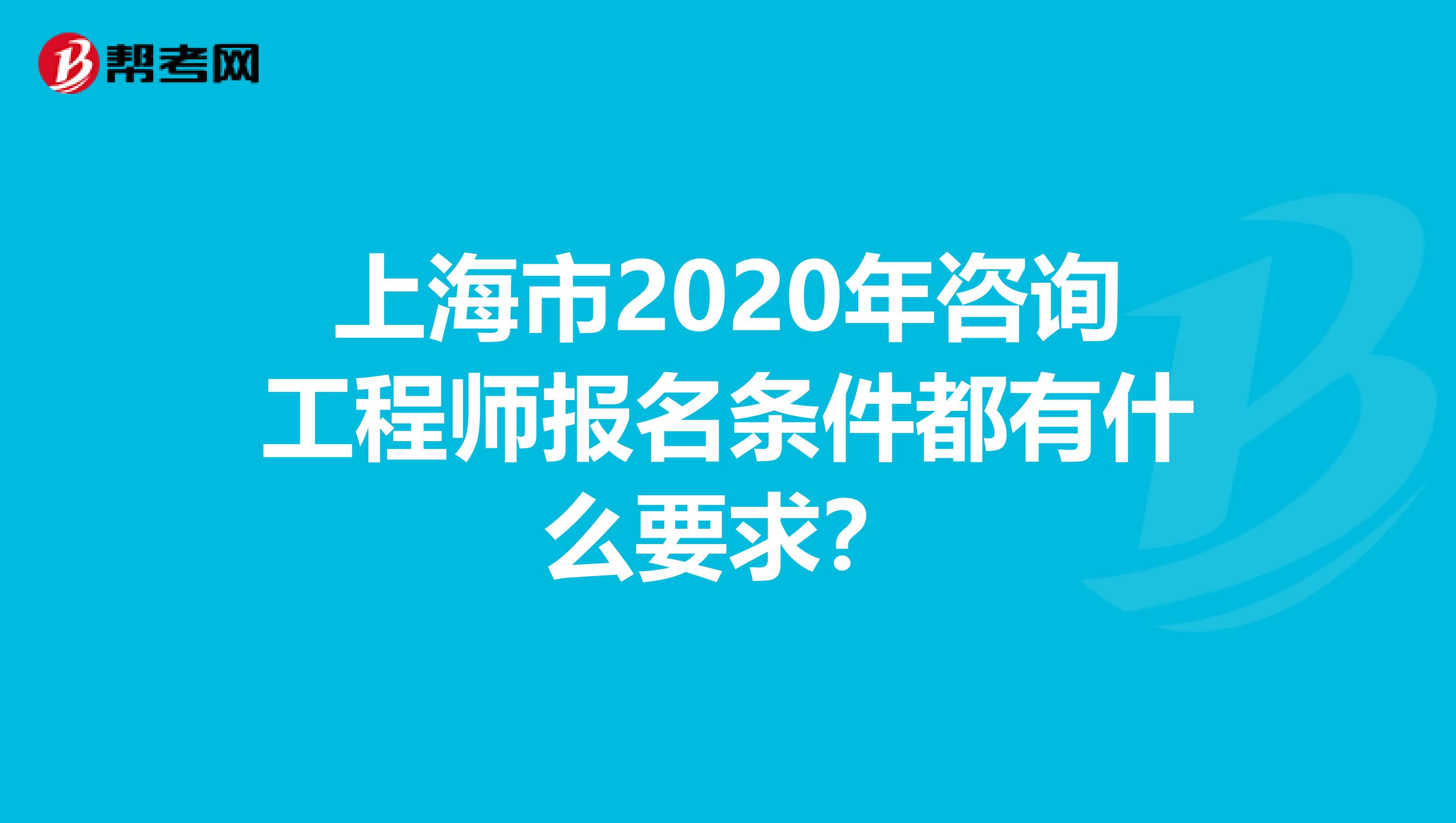 上海市2020年咨询工程师报名条件都有什么要求？
