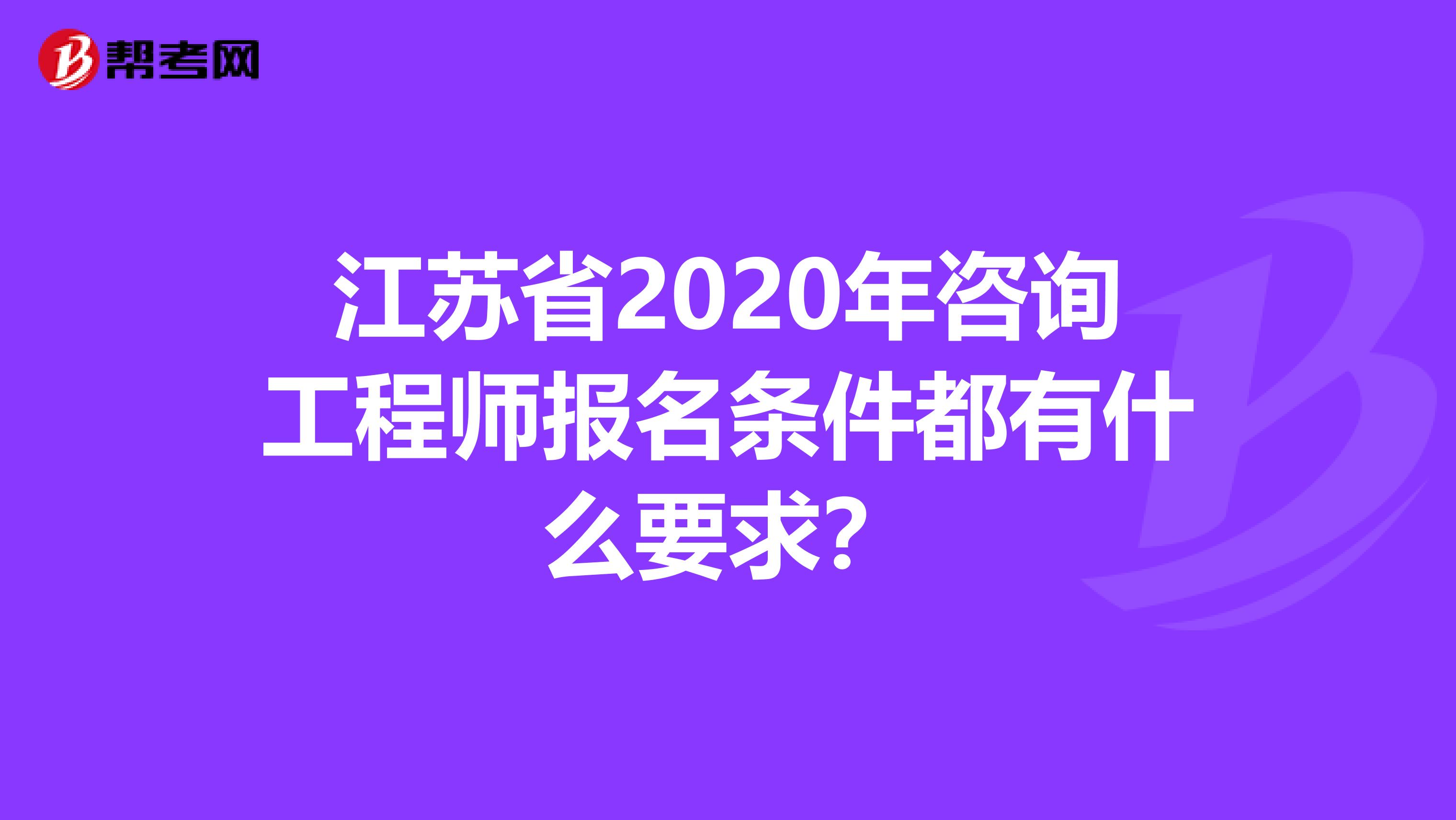 江苏省2020年咨询工程师报名条件都有什么要求？