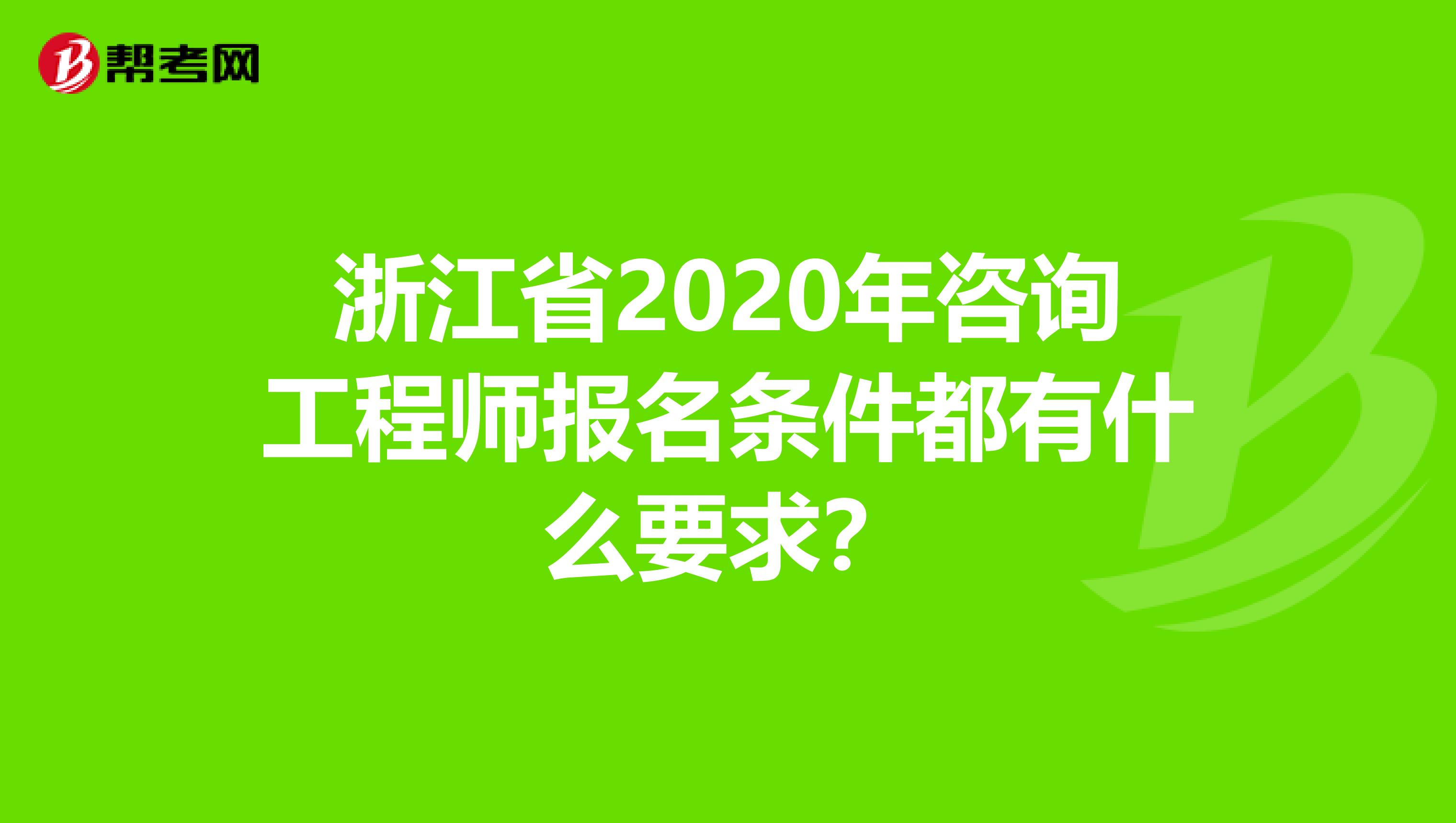 浙江省2020年咨询工程师报名条件都有什么要求？