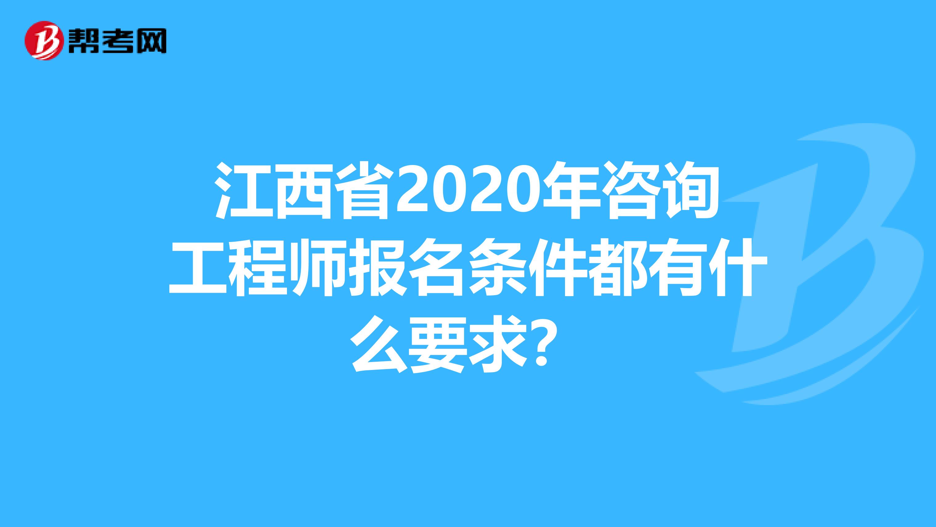 江西省2020年咨询工程师报名条件都有什么要求？