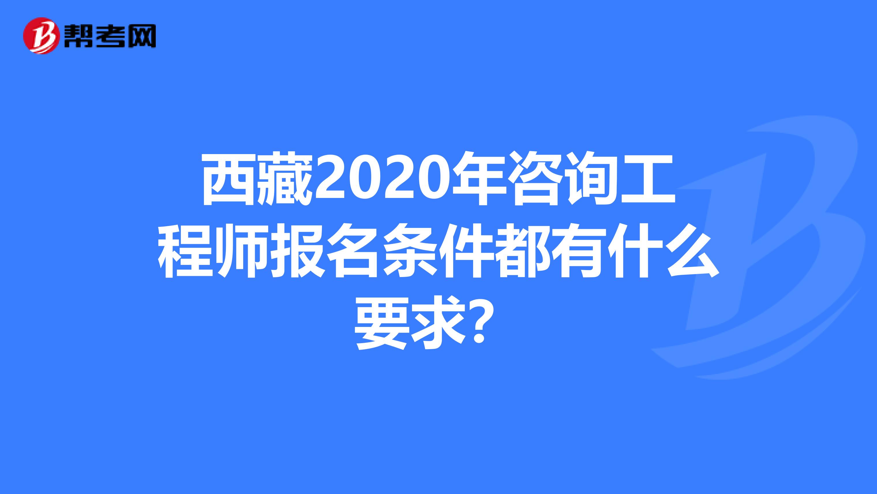 西藏2020年咨询工程师报名条件都有什么要求？