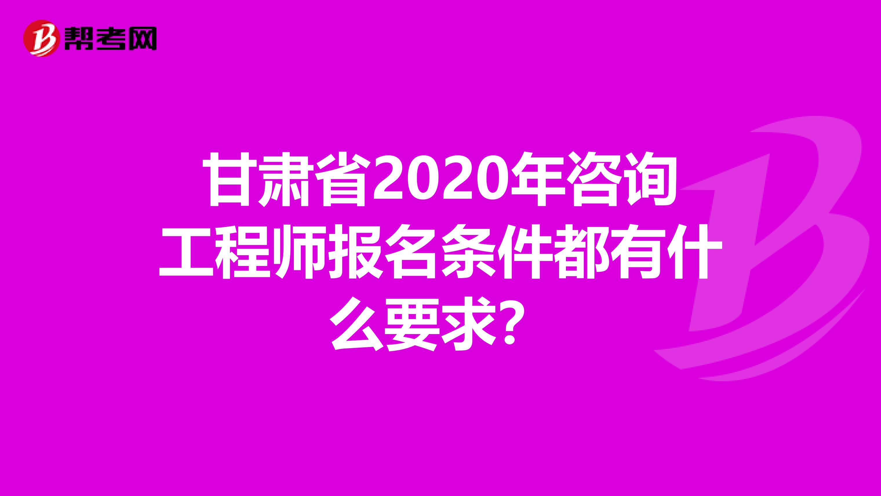 甘肃省2020年咨询工程师报名条件都有什么要求？
