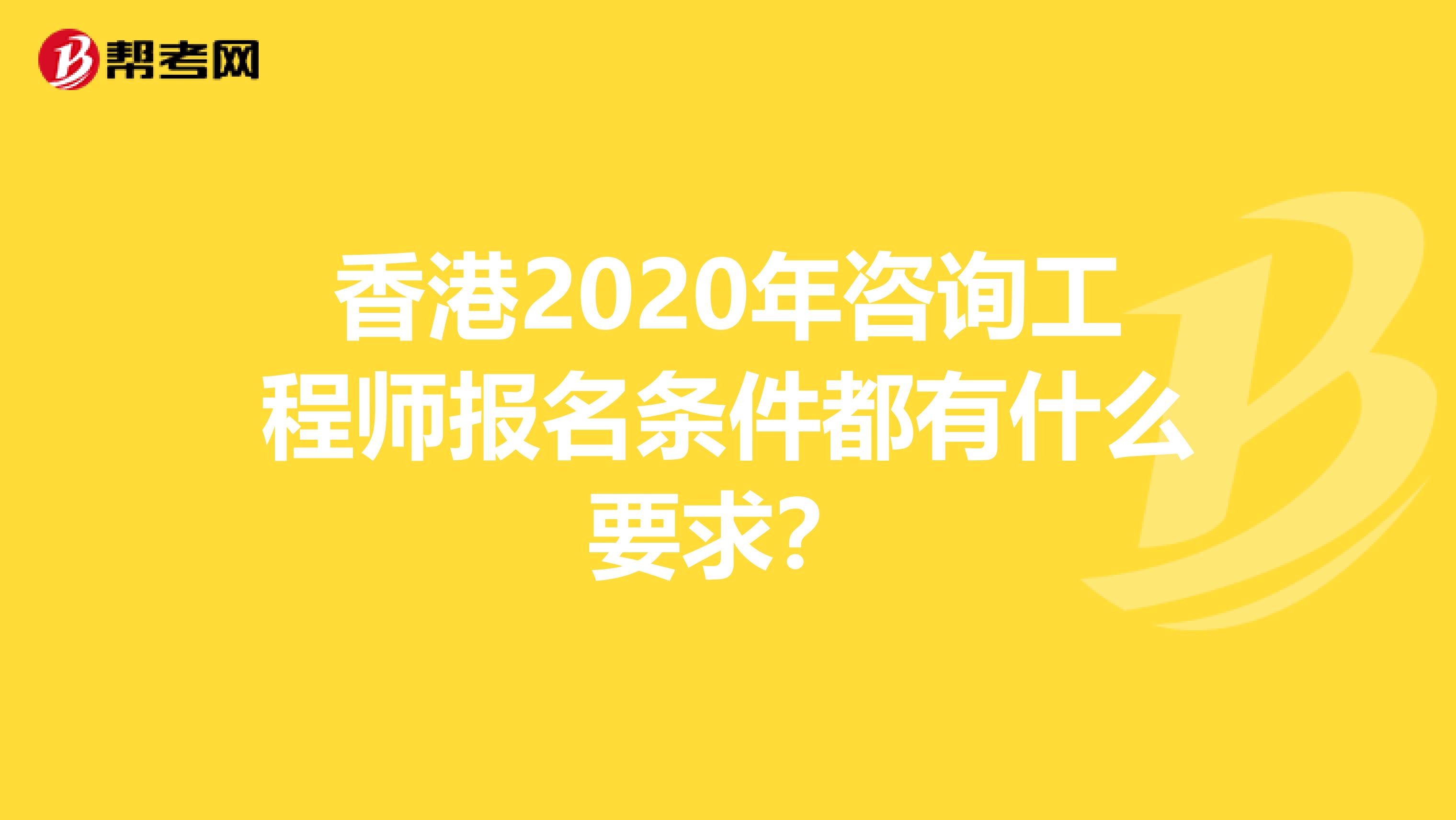 香港2020年咨询工程师报名条件都有什么要求？