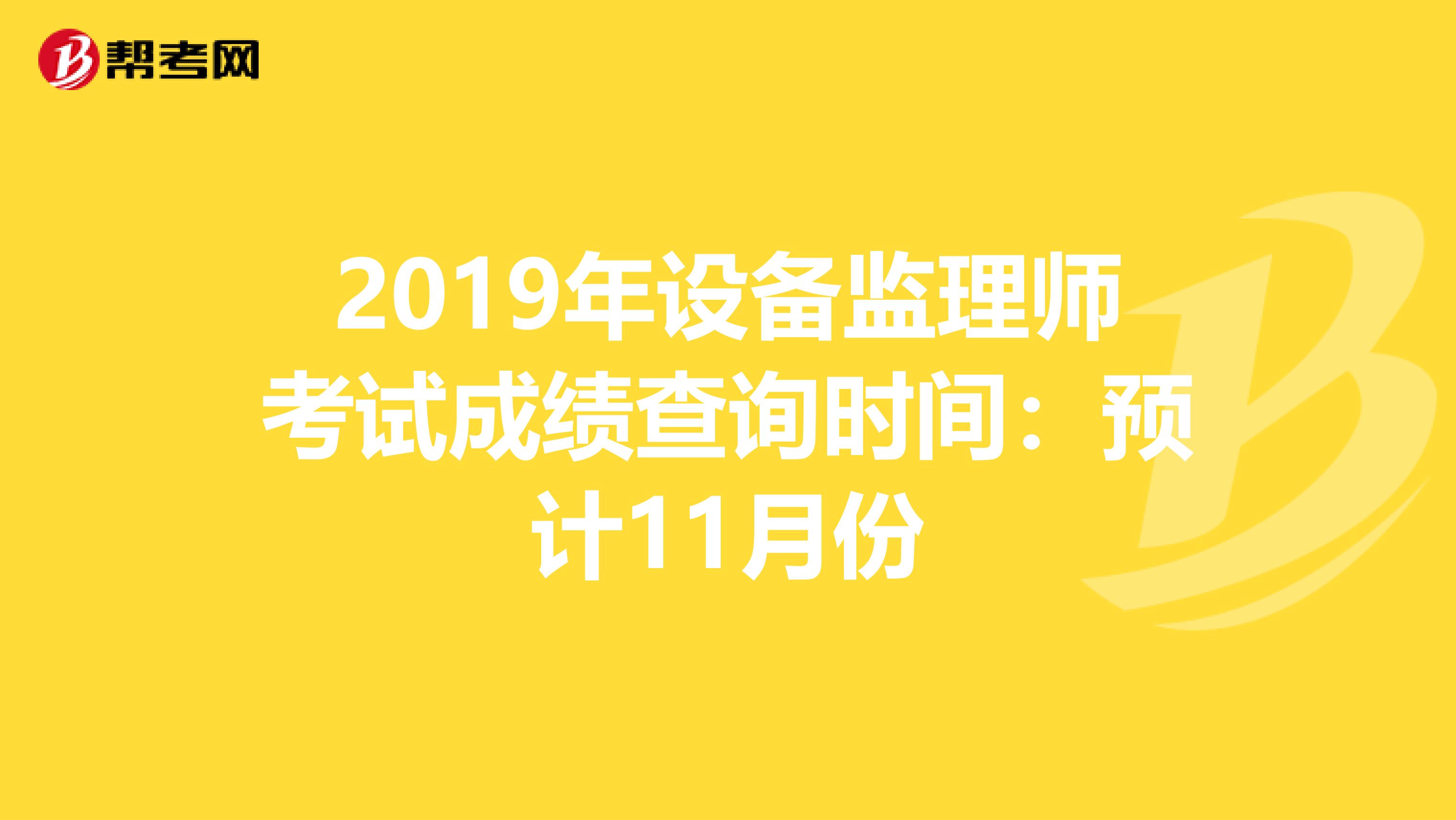 2019年设备监理师考试成绩查询时间：预计11月份