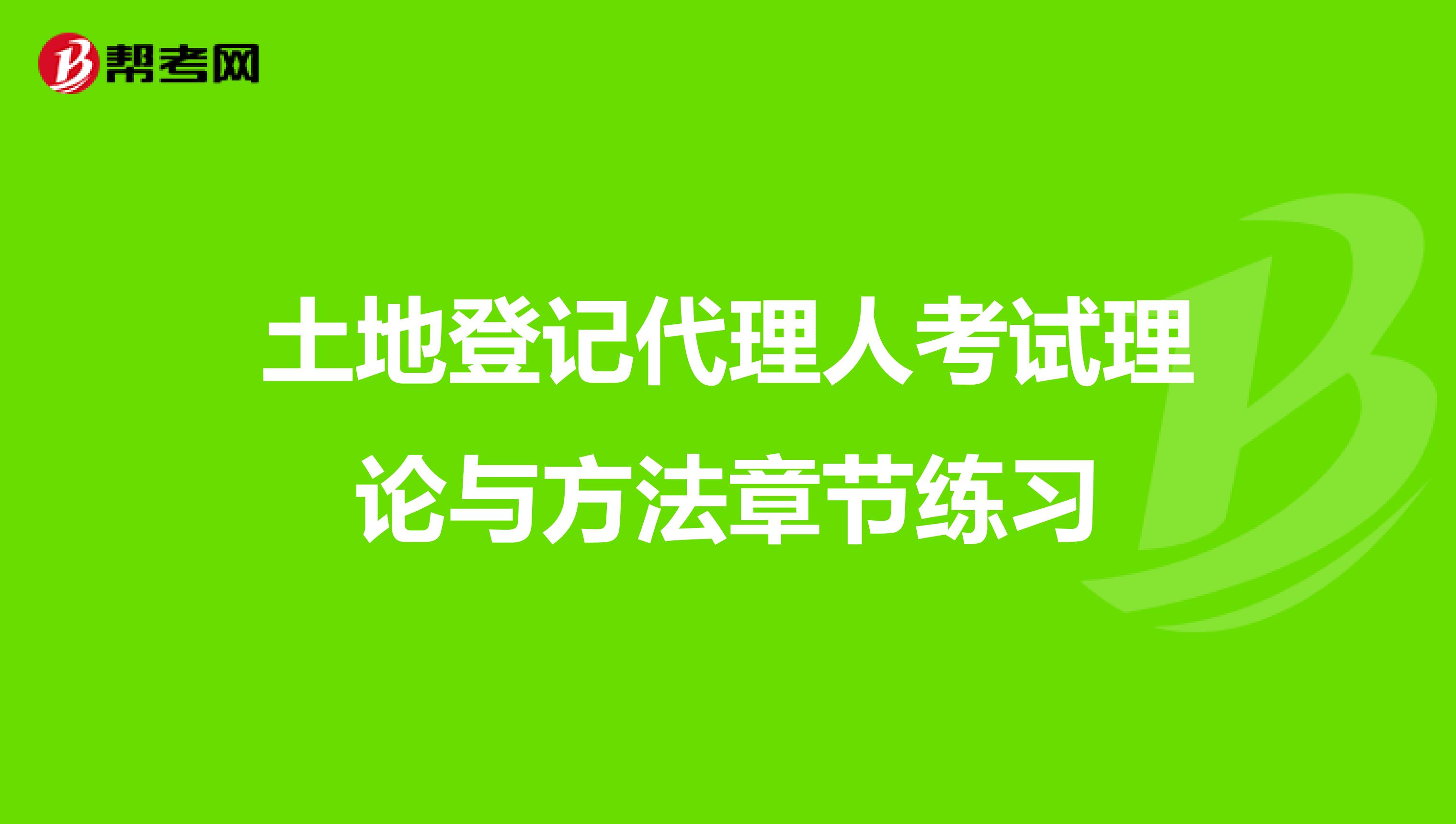 土地登记代理人考试理论与方法章节练习