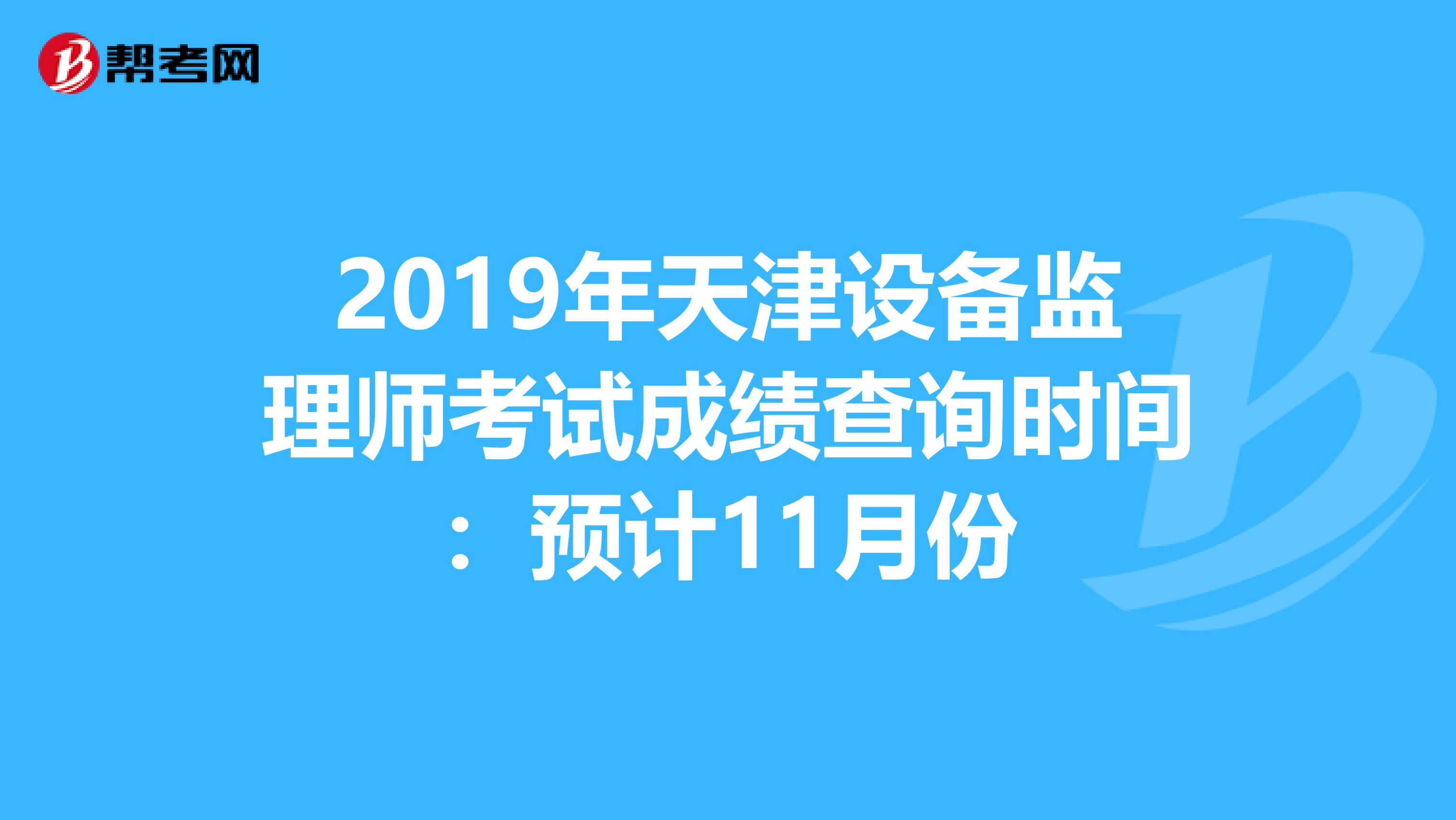 2019年天津设备监理师考试成绩查询时间：预计11月份