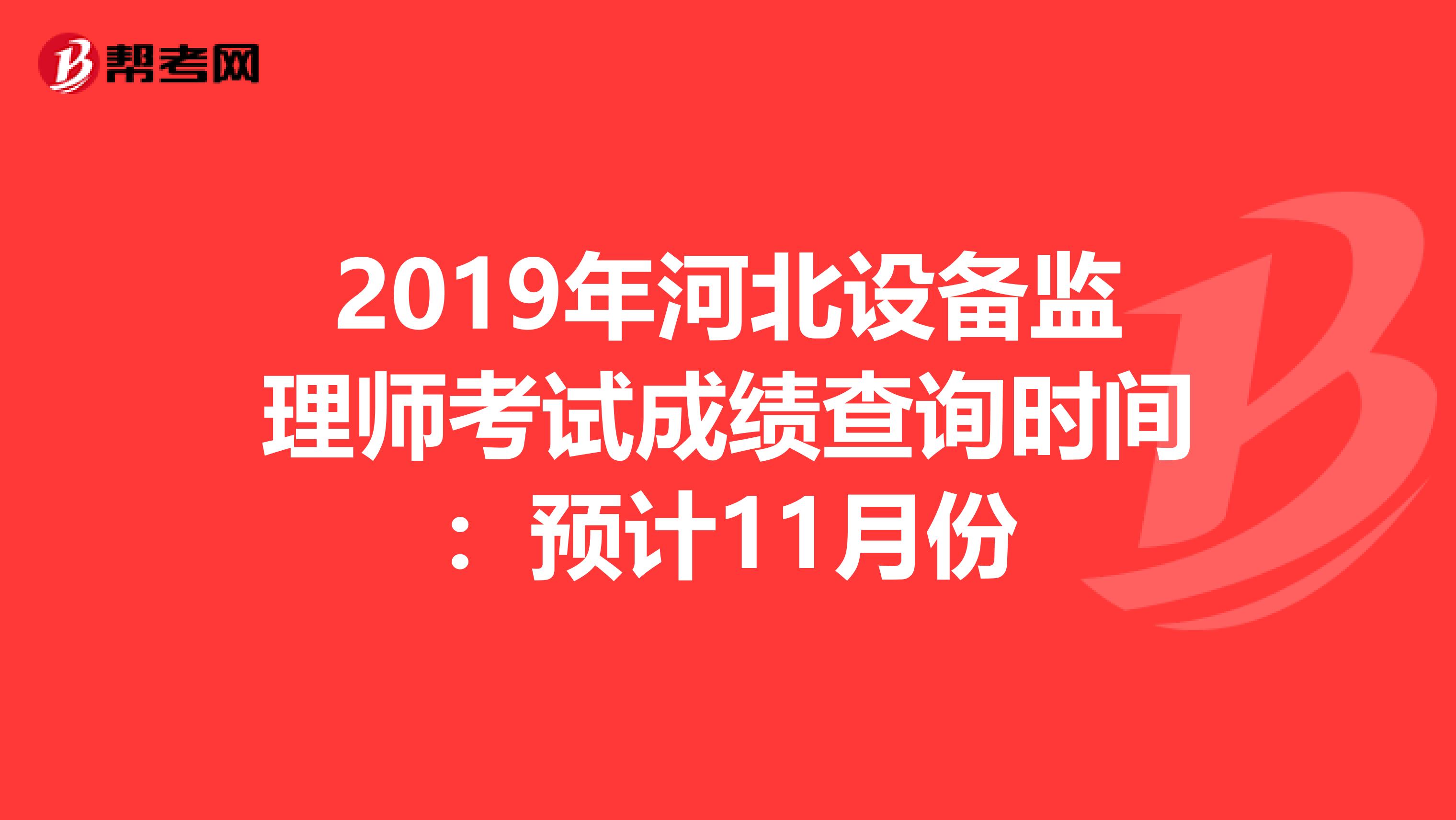 2019年河北设备监理师考试成绩查询时间：预计11月份