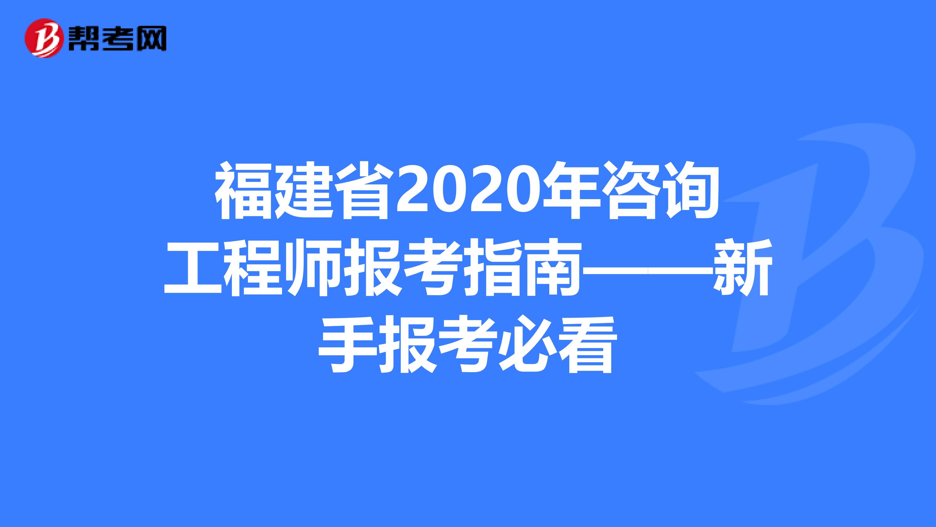 福建省2020年咨询工程师报考指南——新手报考必看