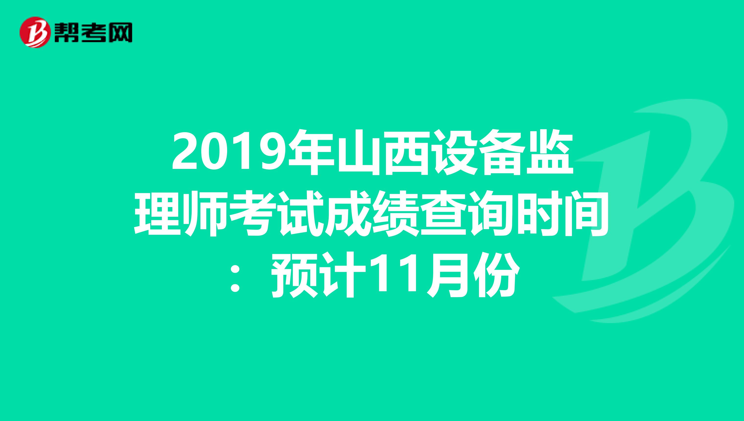 2019年山西设备监理师考试成绩查询时间：预计11月份