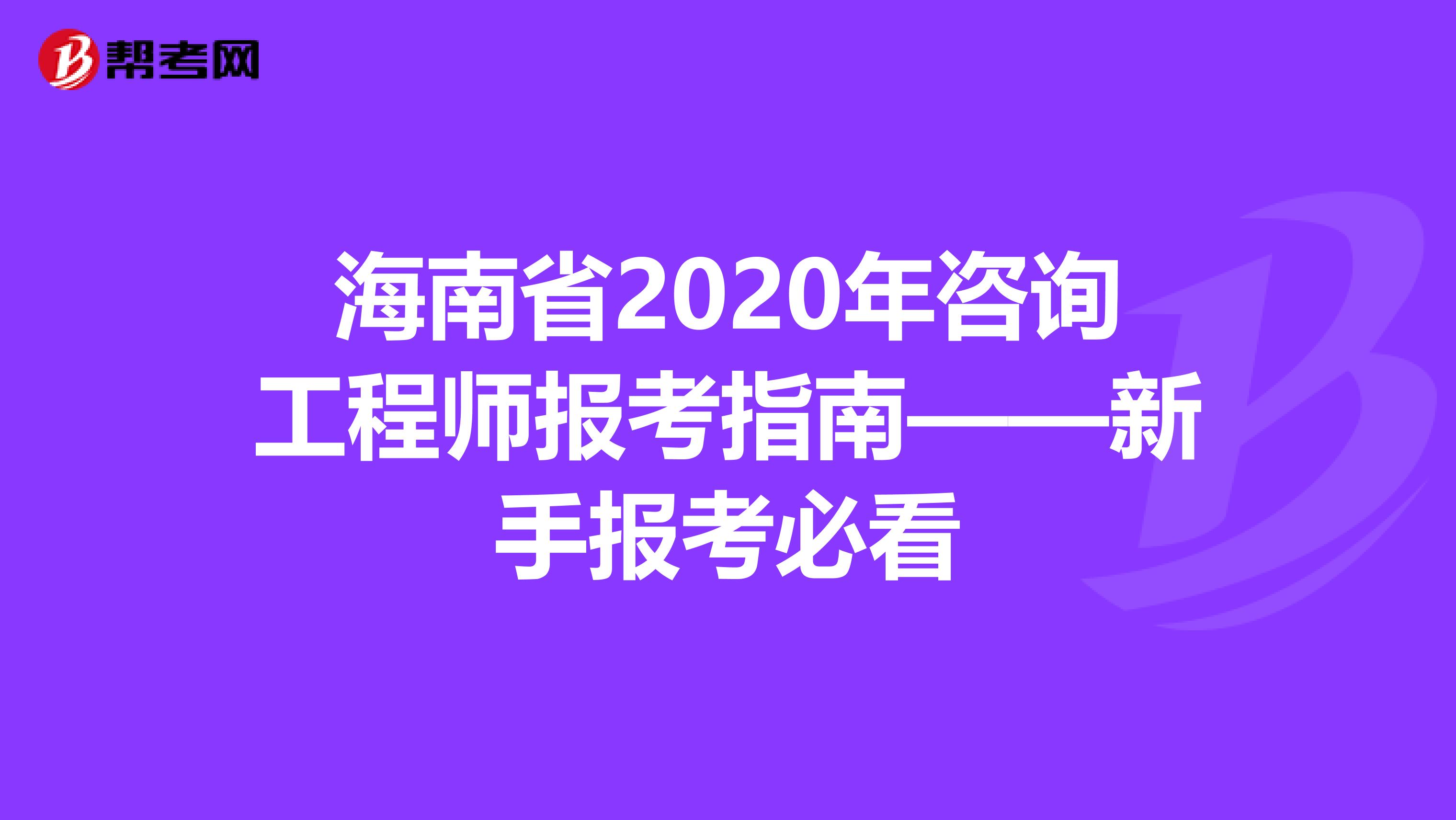 海南省2020年咨询工程师报考指南——新手报考必看