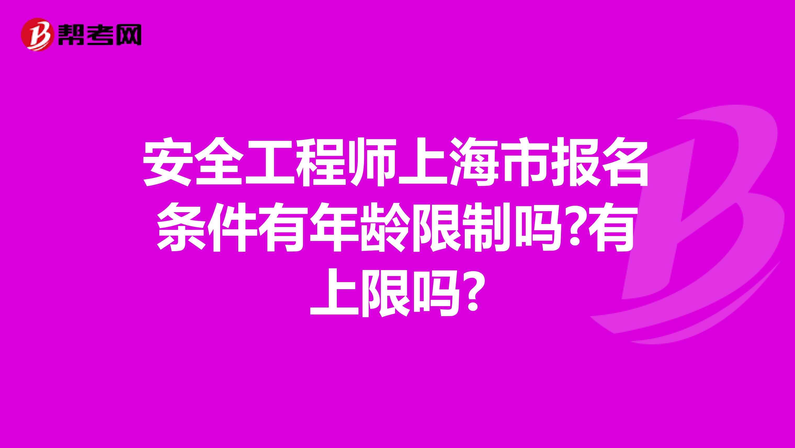 安全工程师上海市报名条件有年龄限制吗?有上限吗?