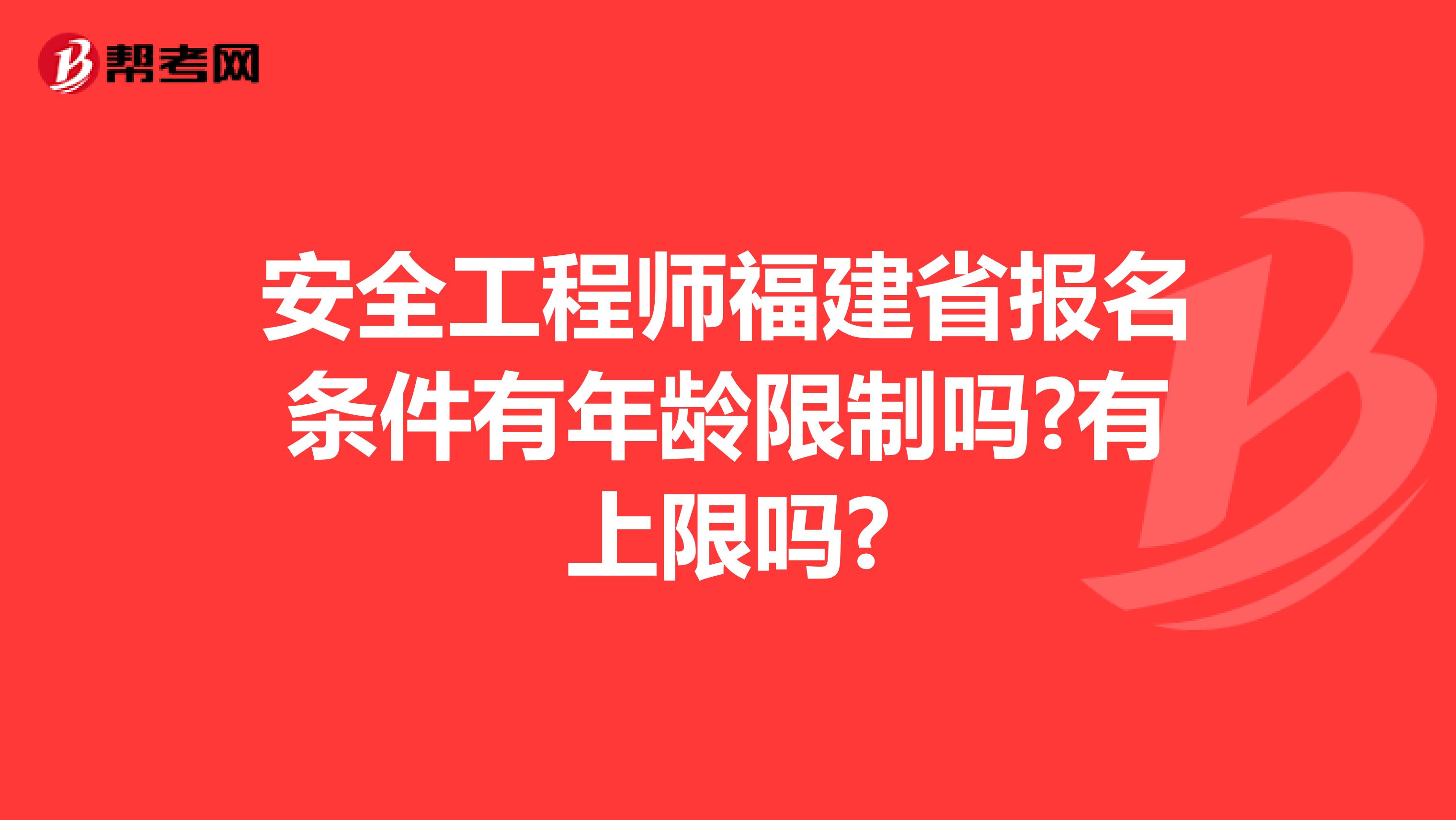 安全工程师福建省报名条件有年龄限制吗?有上限吗?