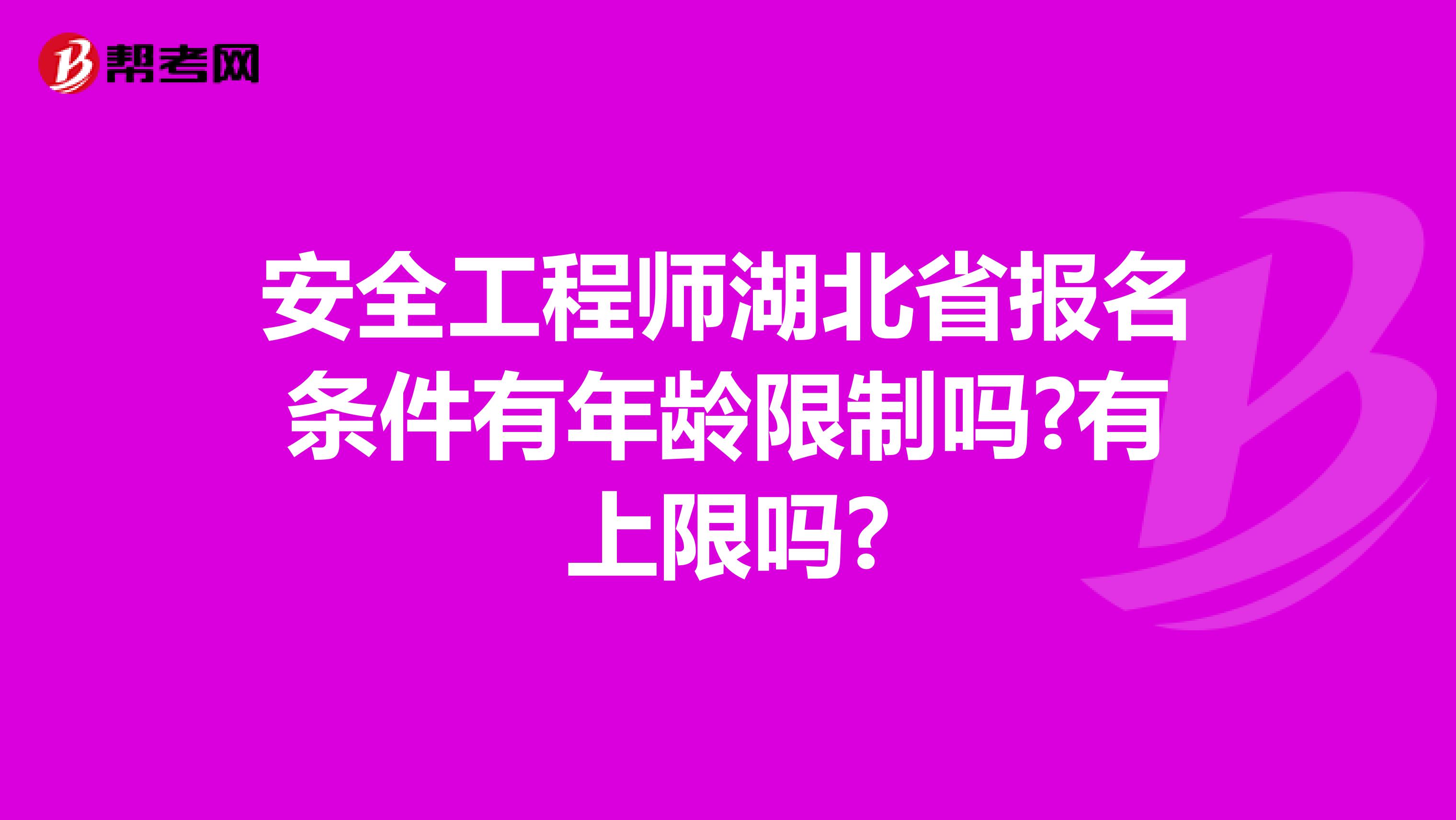 安全工程师湖北省报名条件有年龄限制吗?有上限吗?