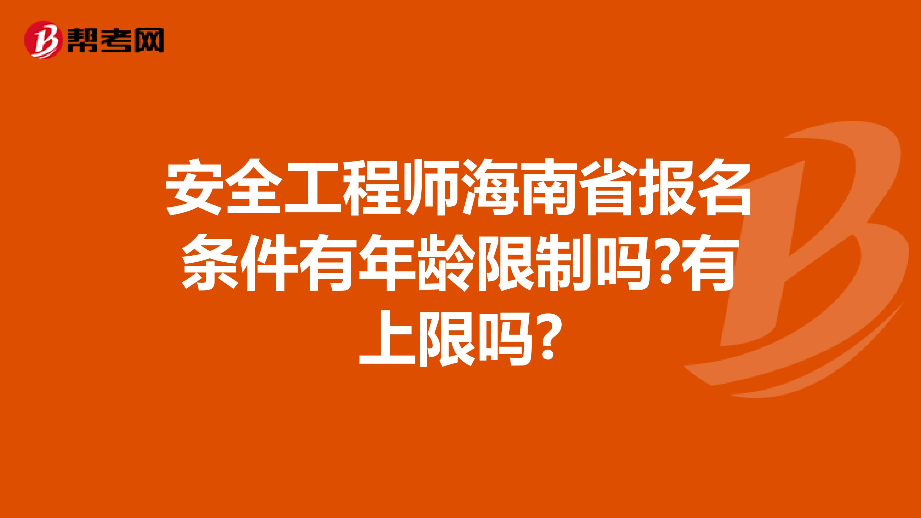 安全工程师海南省报名条件有年龄限制吗?有上限吗?