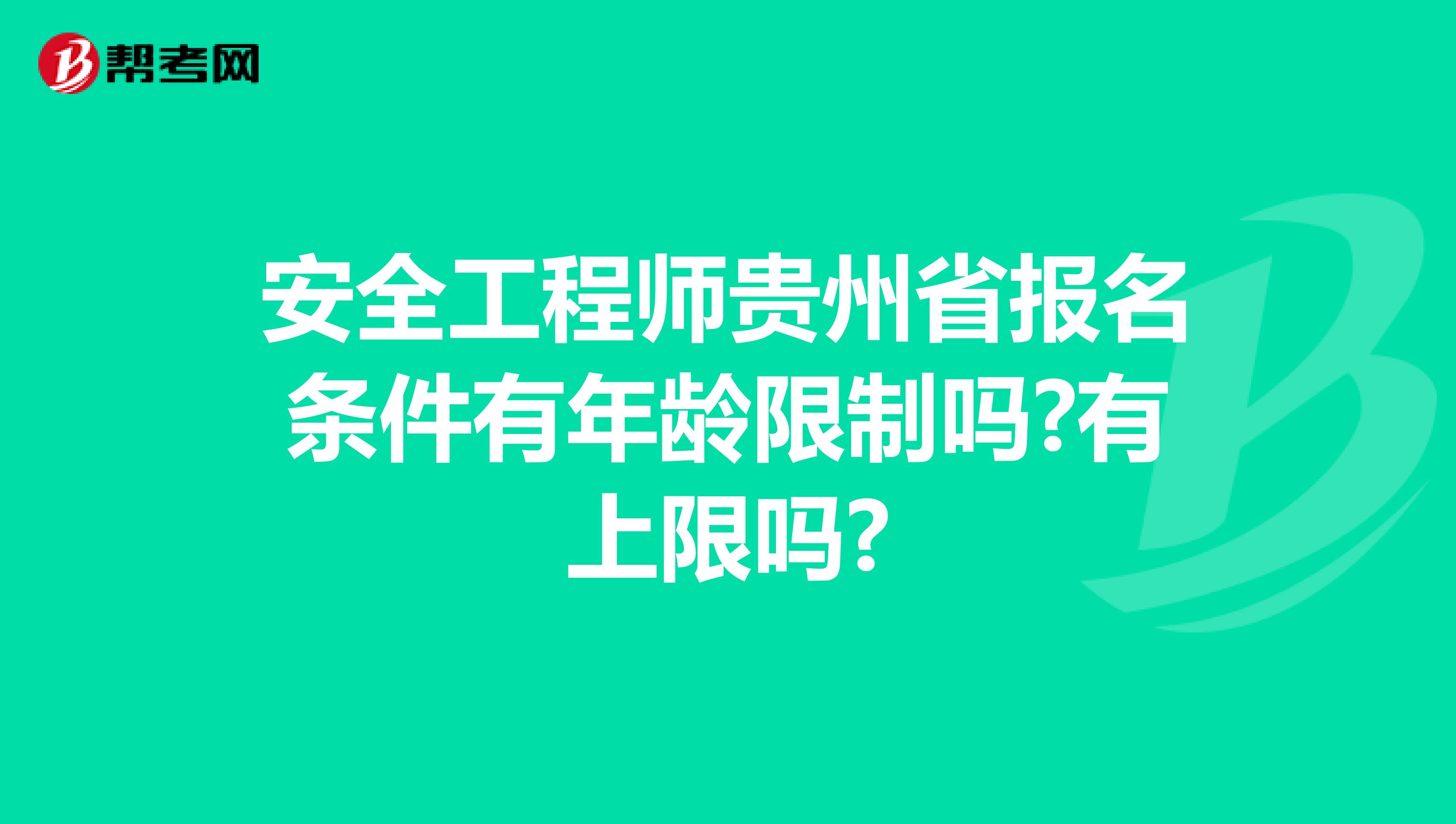 安全工程师贵州省报名条件有年龄限制吗?有上限吗?