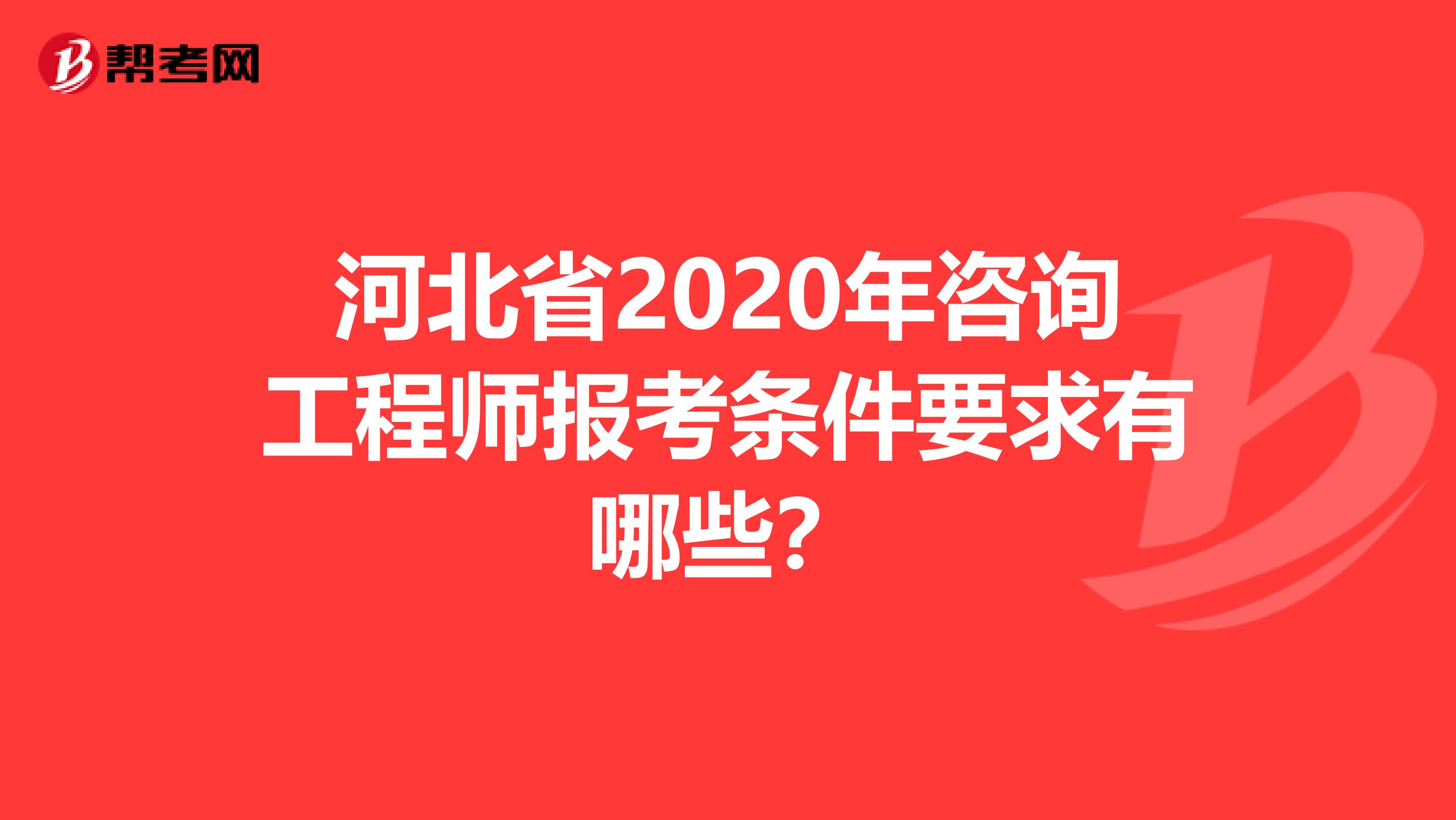 河北省2020年咨询工程师报考条件要求有哪些？