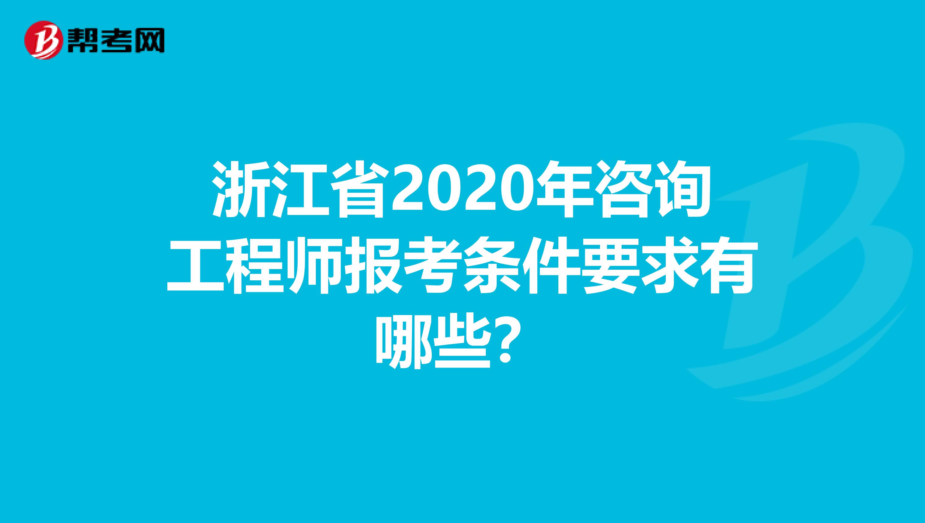 浙江省2020年咨询工程师报考条件要求有哪些？