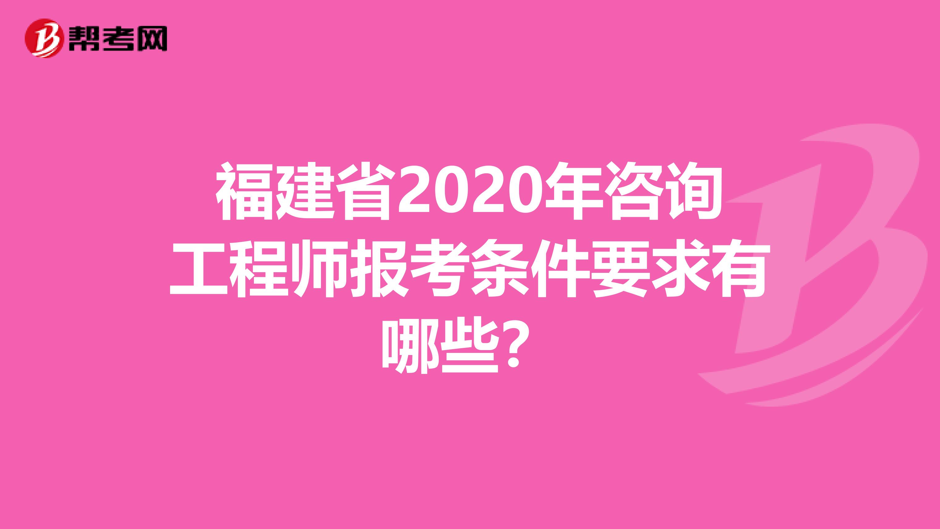 福建省2020年咨询工程师报考条件要求有哪些？