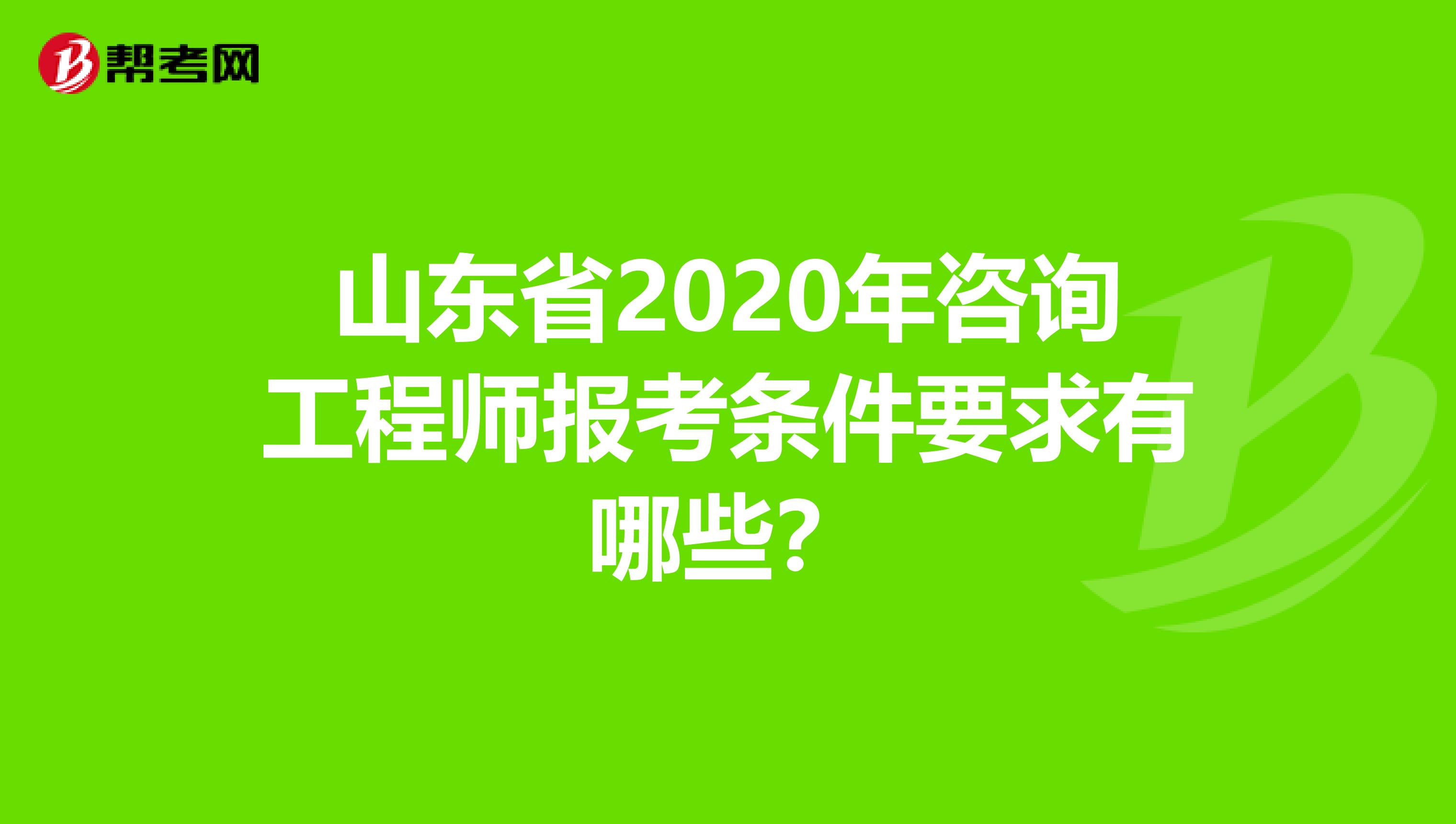 山东省2020年咨询工程师报考条件要求有哪些？