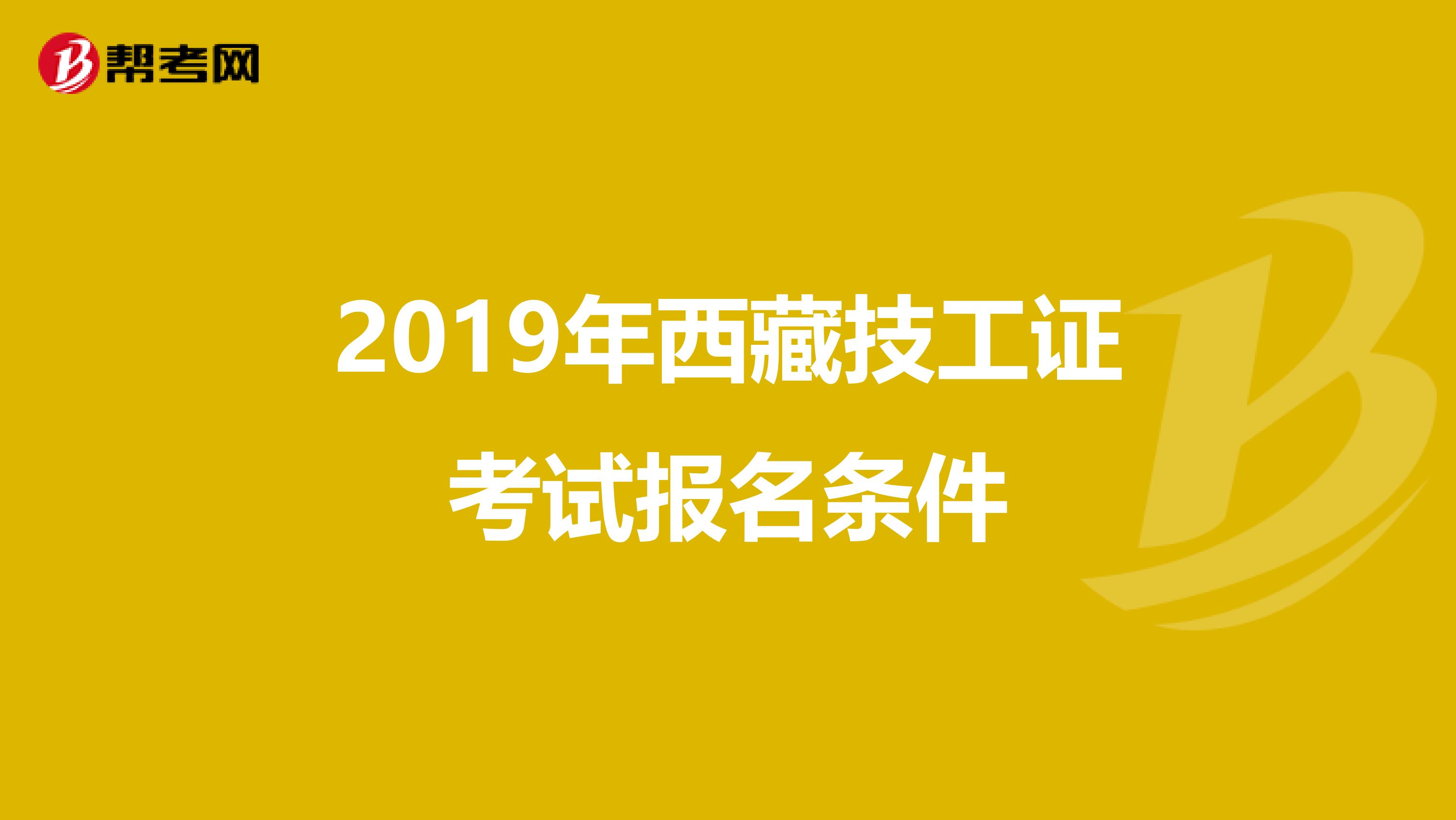 2019年西藏技工证考试报名条件