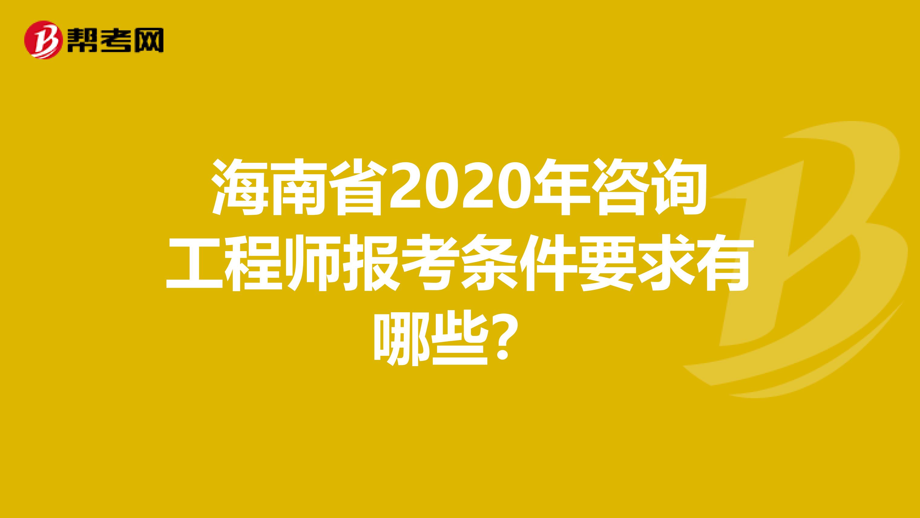 海南省2020年咨询工程师报考条件要求有哪些？