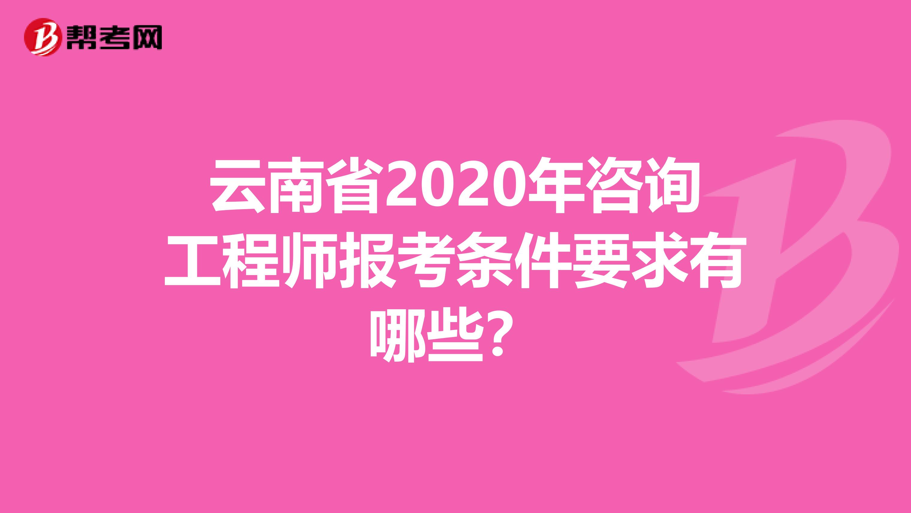 云南省2020年咨询工程师报考条件要求有哪些？