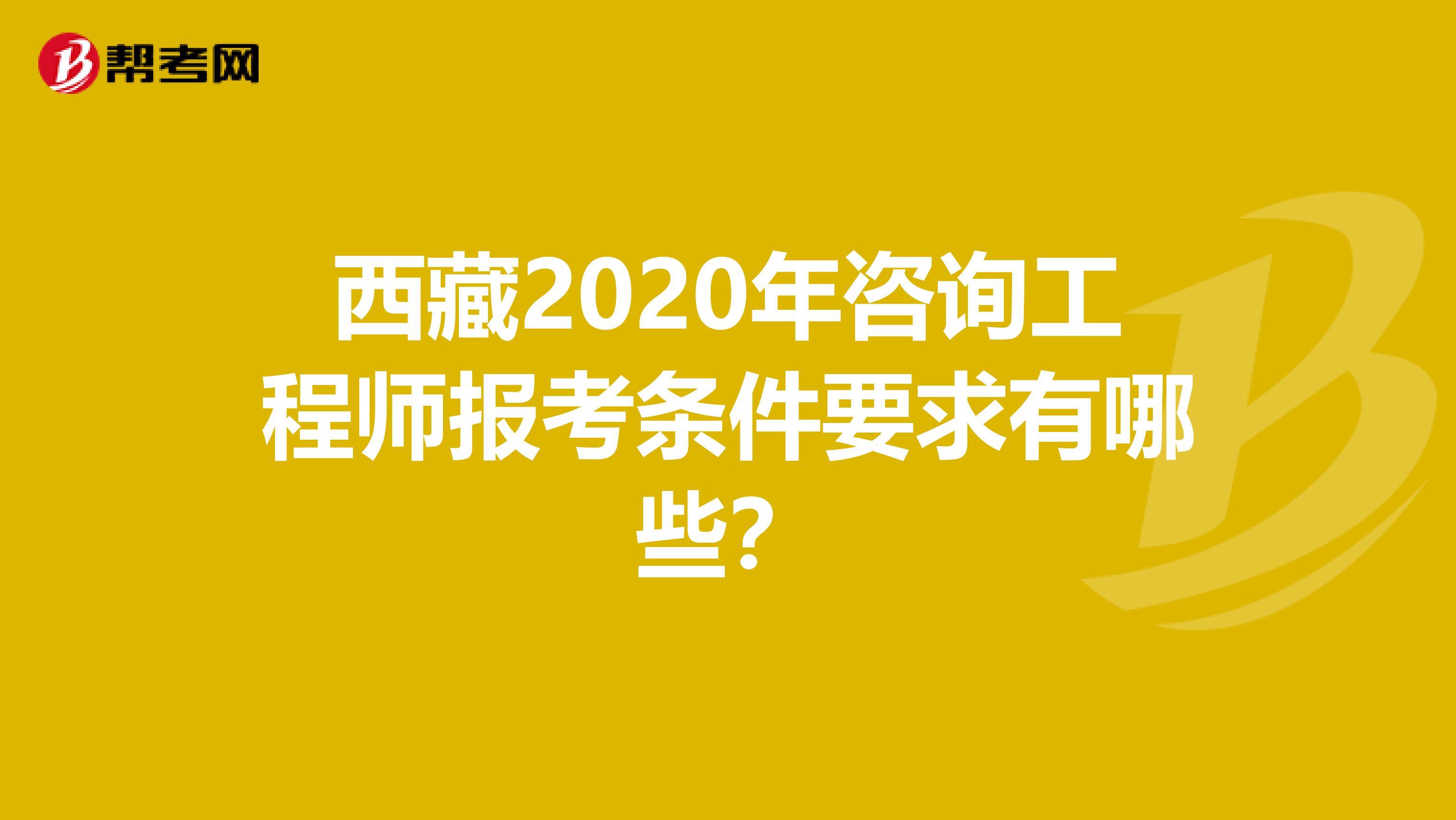 西藏2020年咨询工程师报考条件要求有哪些？