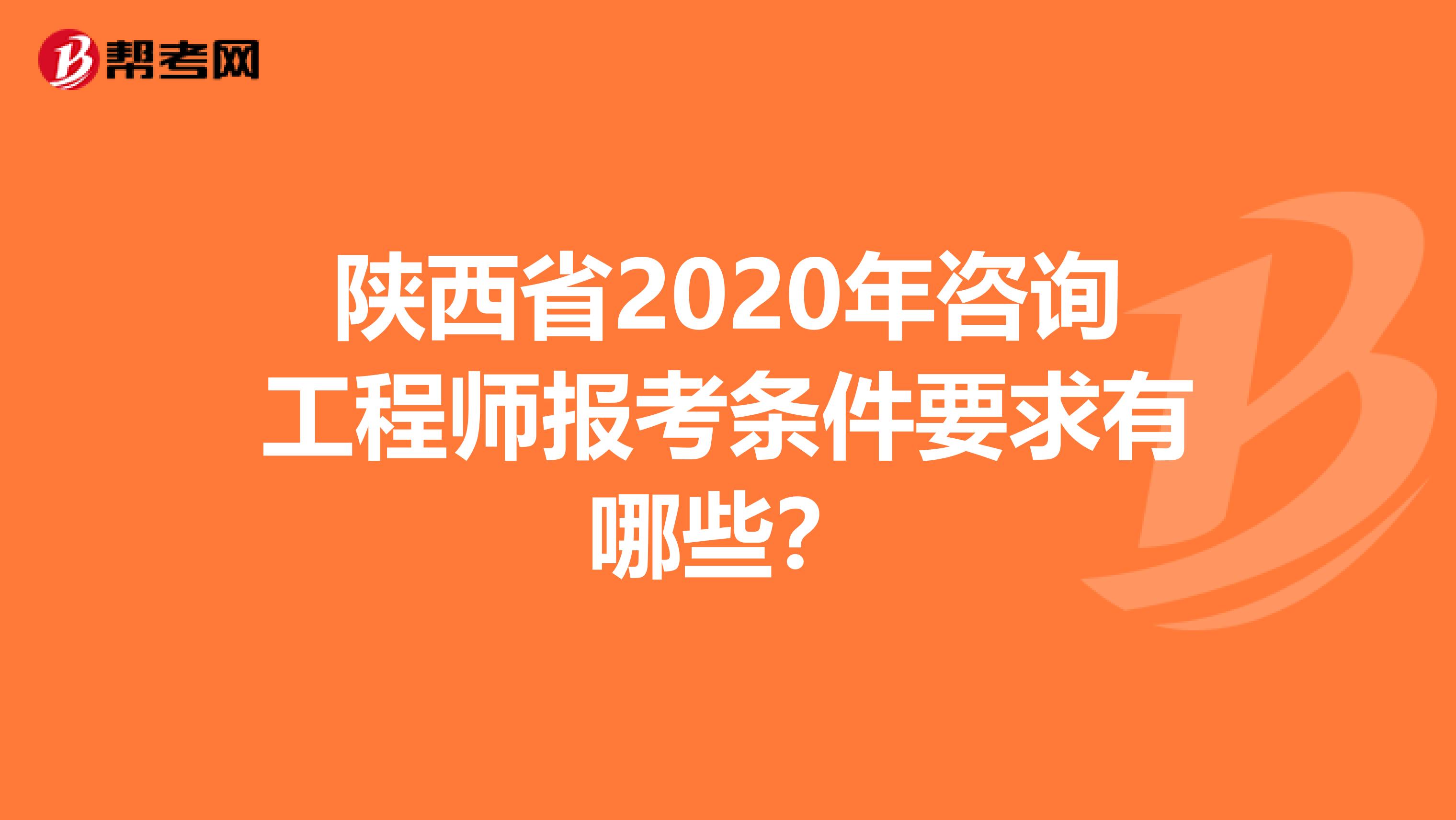 陕西省2020年咨询工程师报考条件要求有哪些？