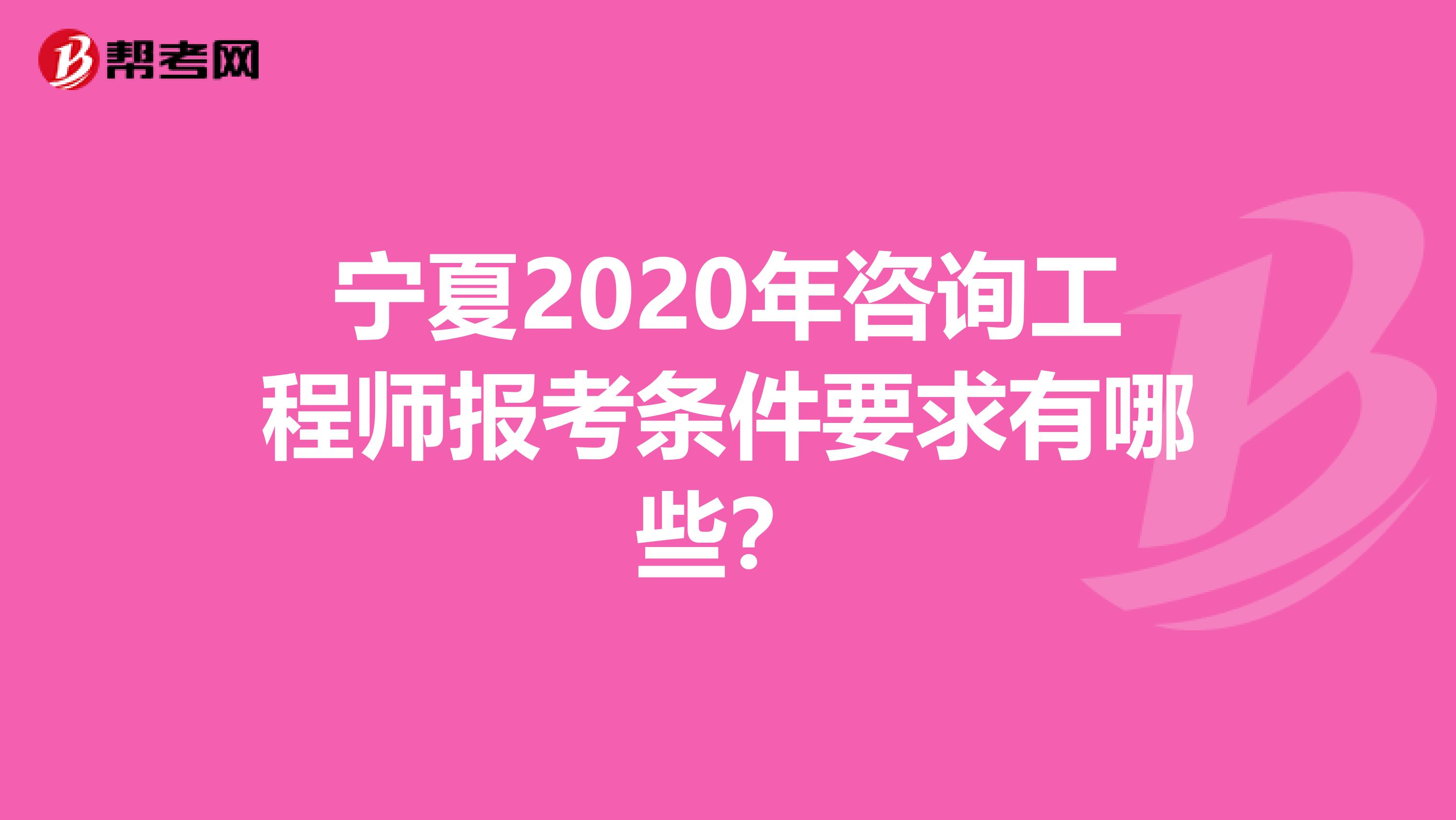 宁夏2020年咨询工程师报考条件要求有哪些？