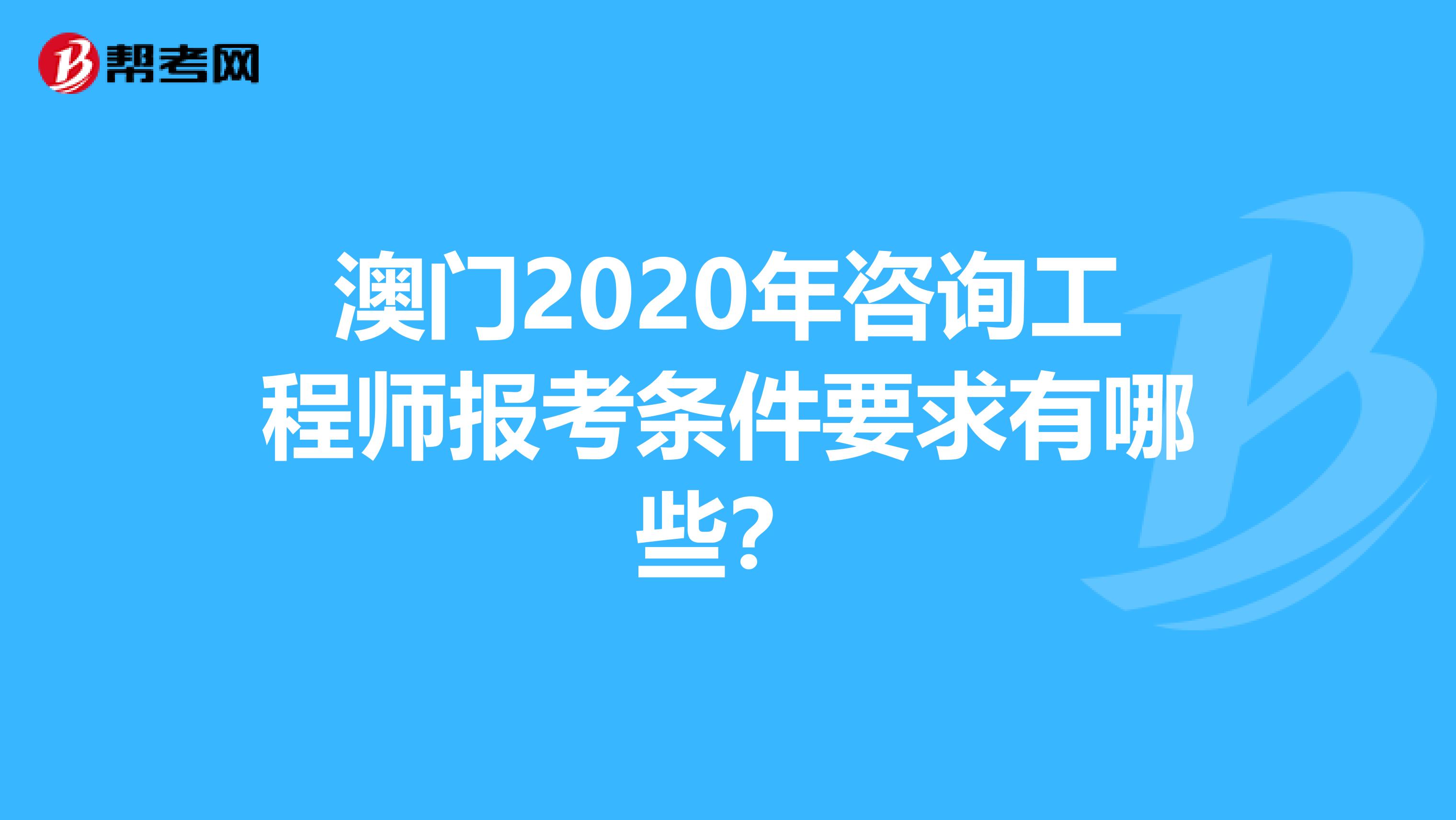 澳门2020年咨询工程师报考条件要求有哪些？