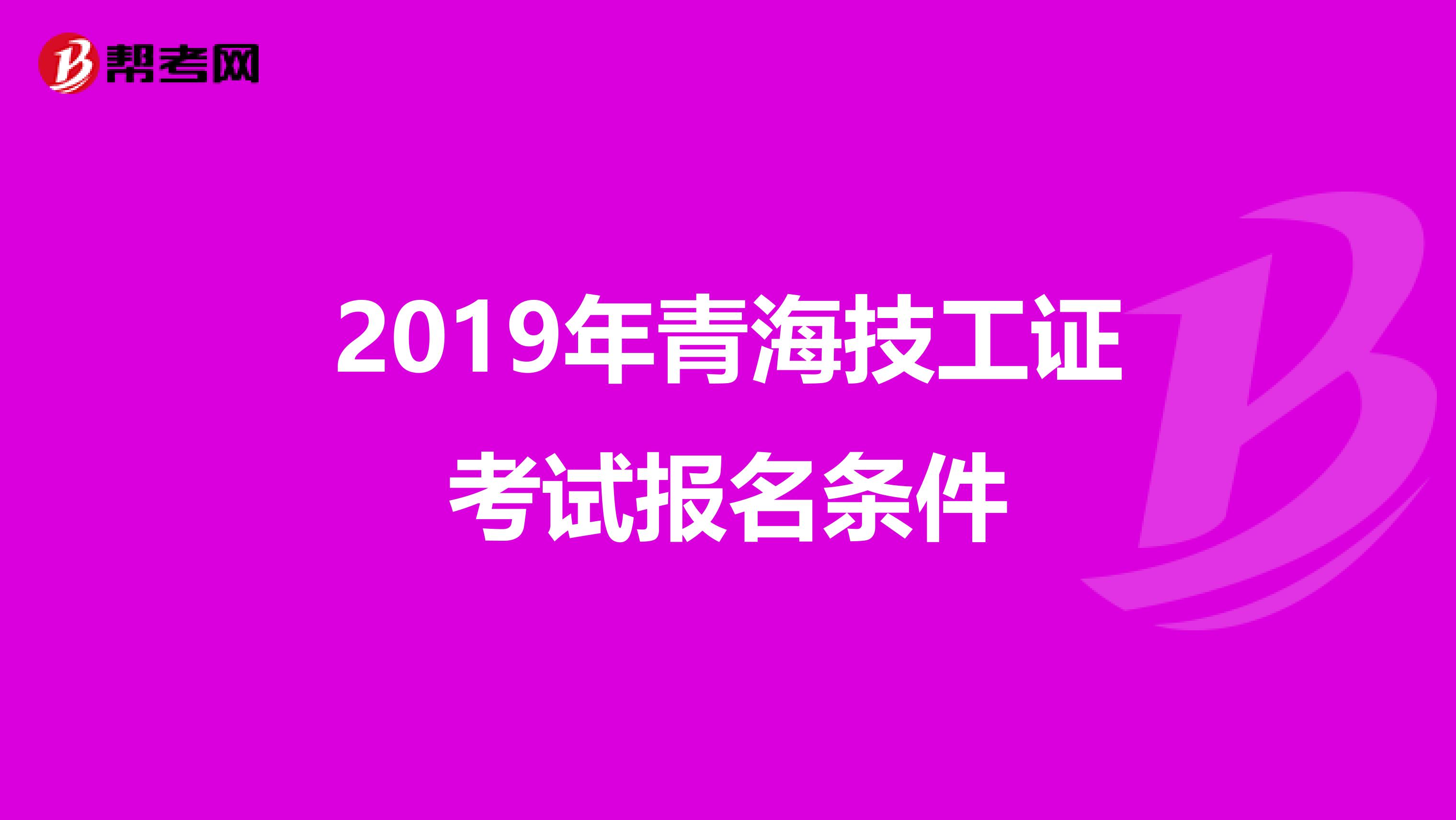 2019年青海技工证考试报名条件
