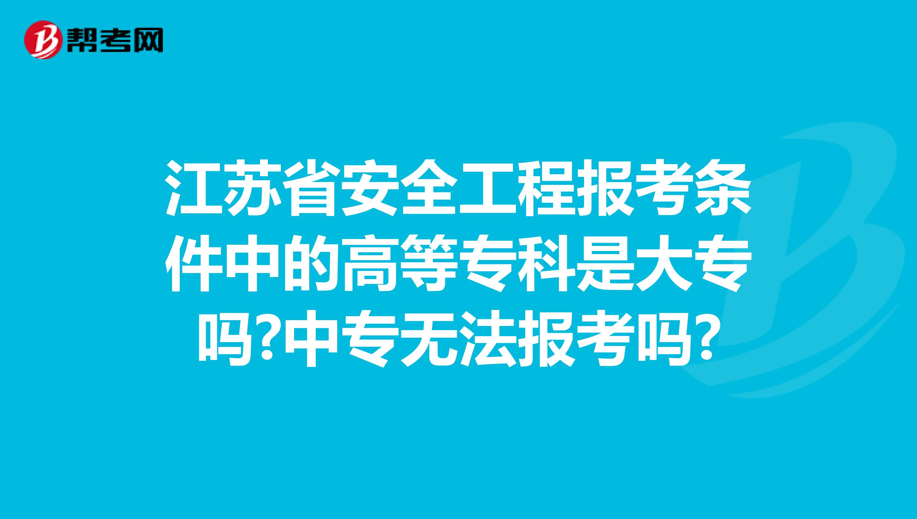 江苏省安全工程报考条件中的高等专科是大专吗?中专无法报考吗?