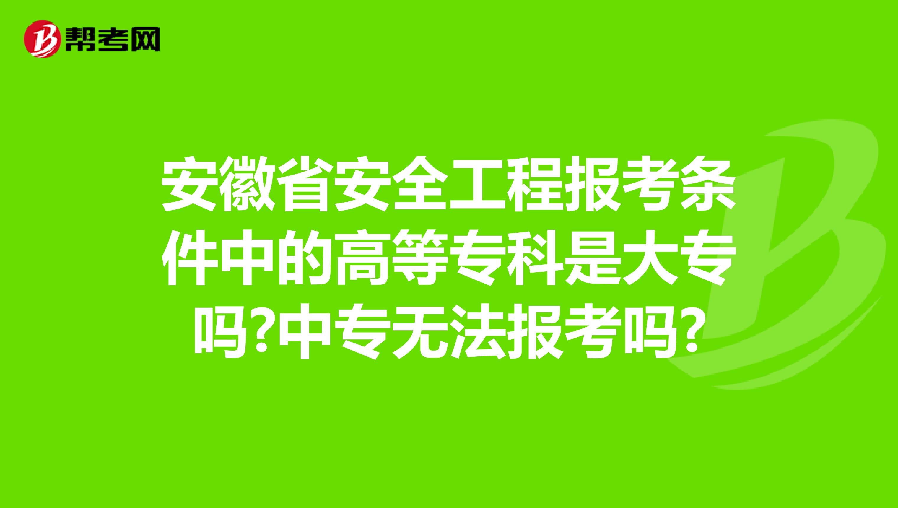 安徽省安全工程报考条件中的高等专科是大专吗?中专无法报考吗?