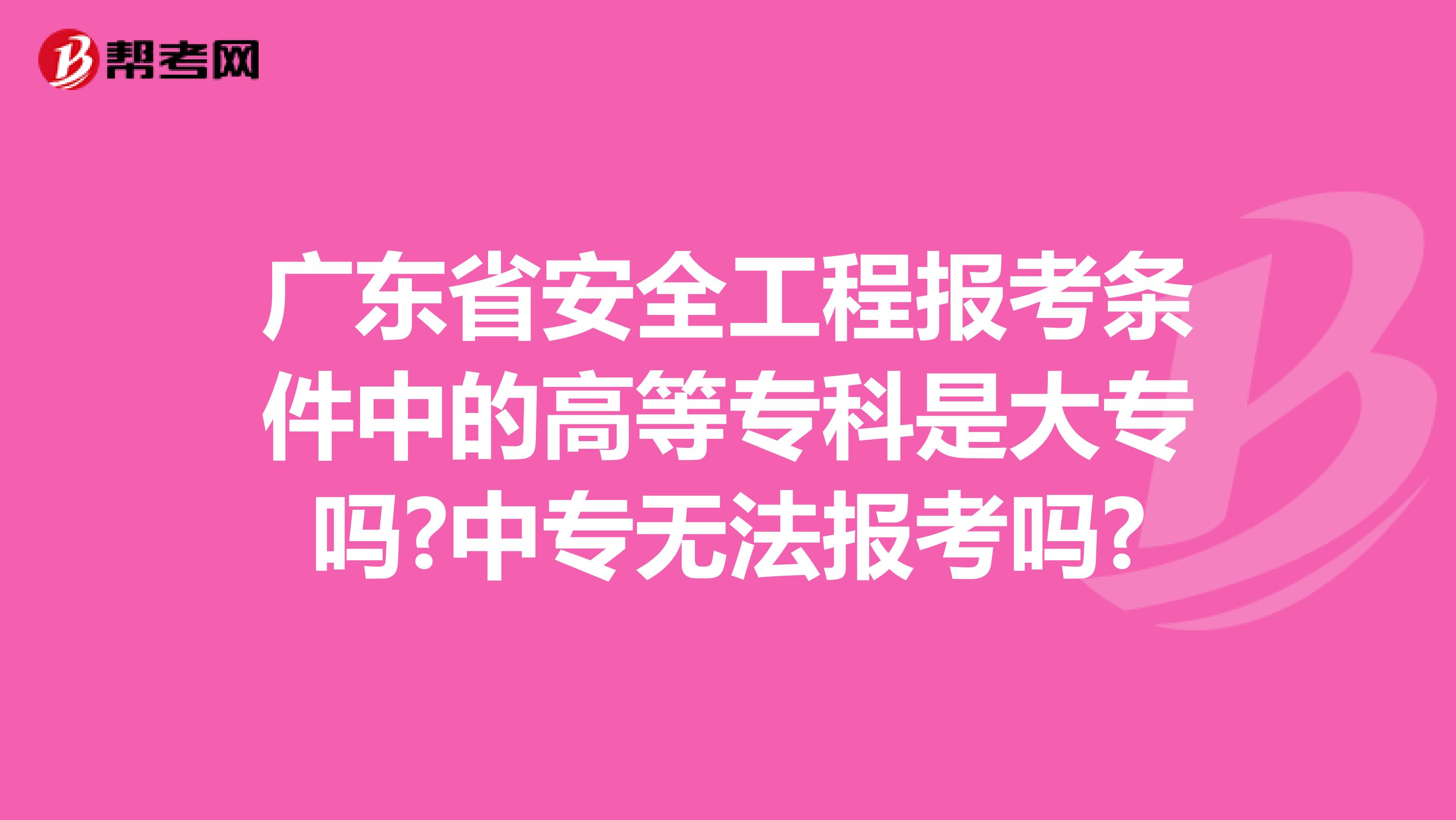 广东省安全工程报考条件中的高等专科是大专吗?中专无法报考吗?