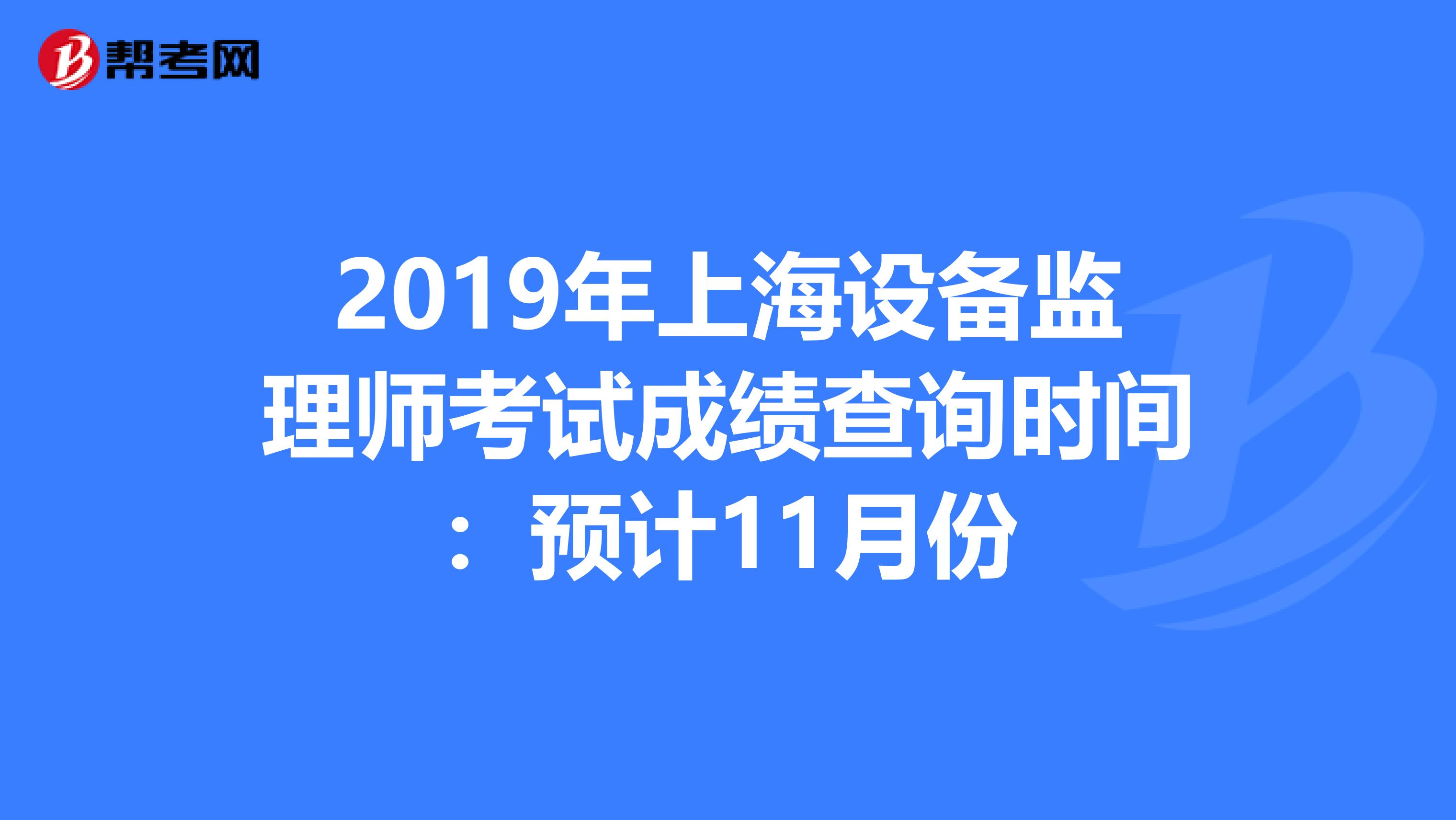 2019年上海设备监理师考试成绩查询时间：预计11月份