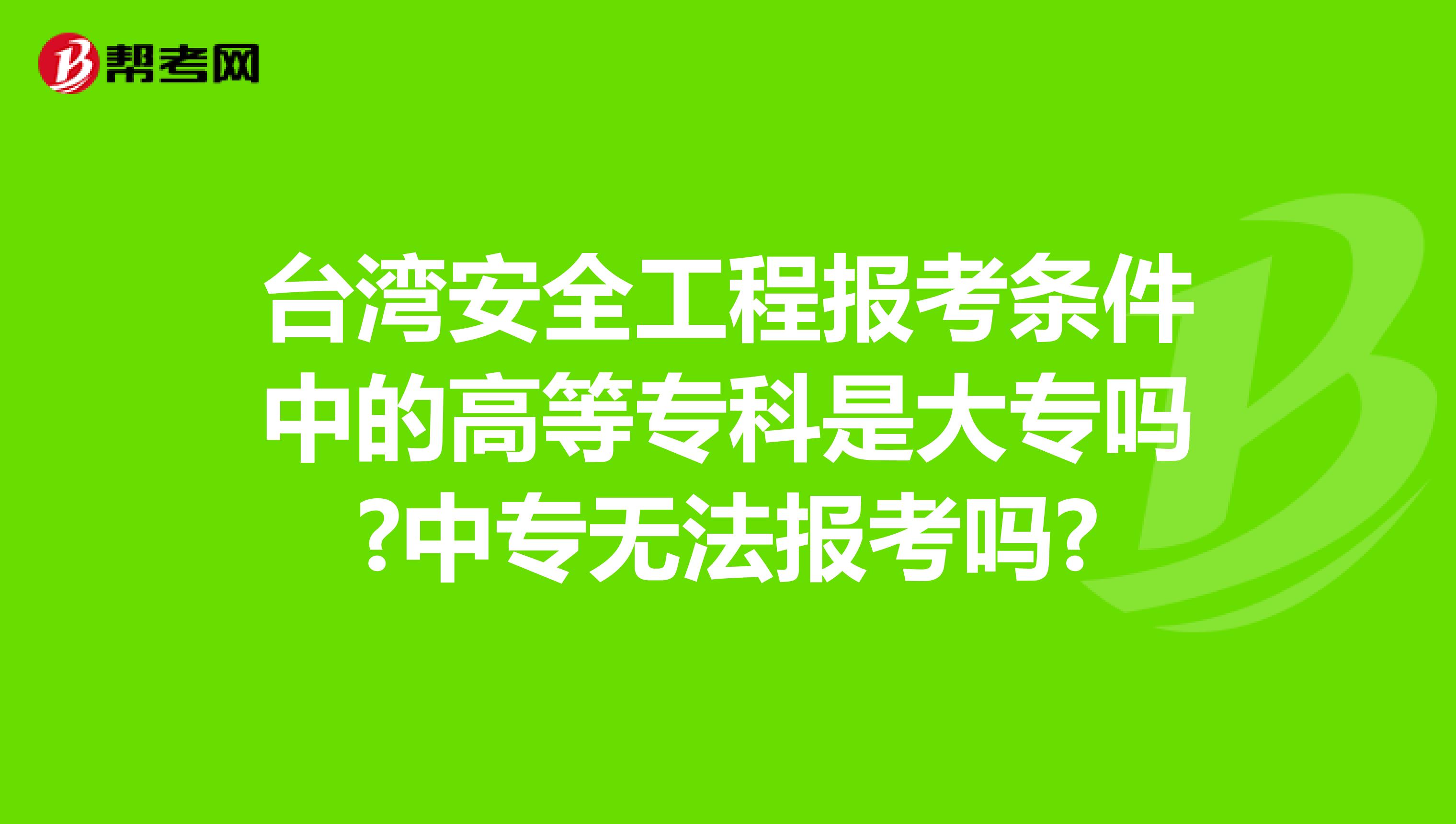 台湾安全工程报考条件中的高等专科是大专吗?中专无法报考吗?