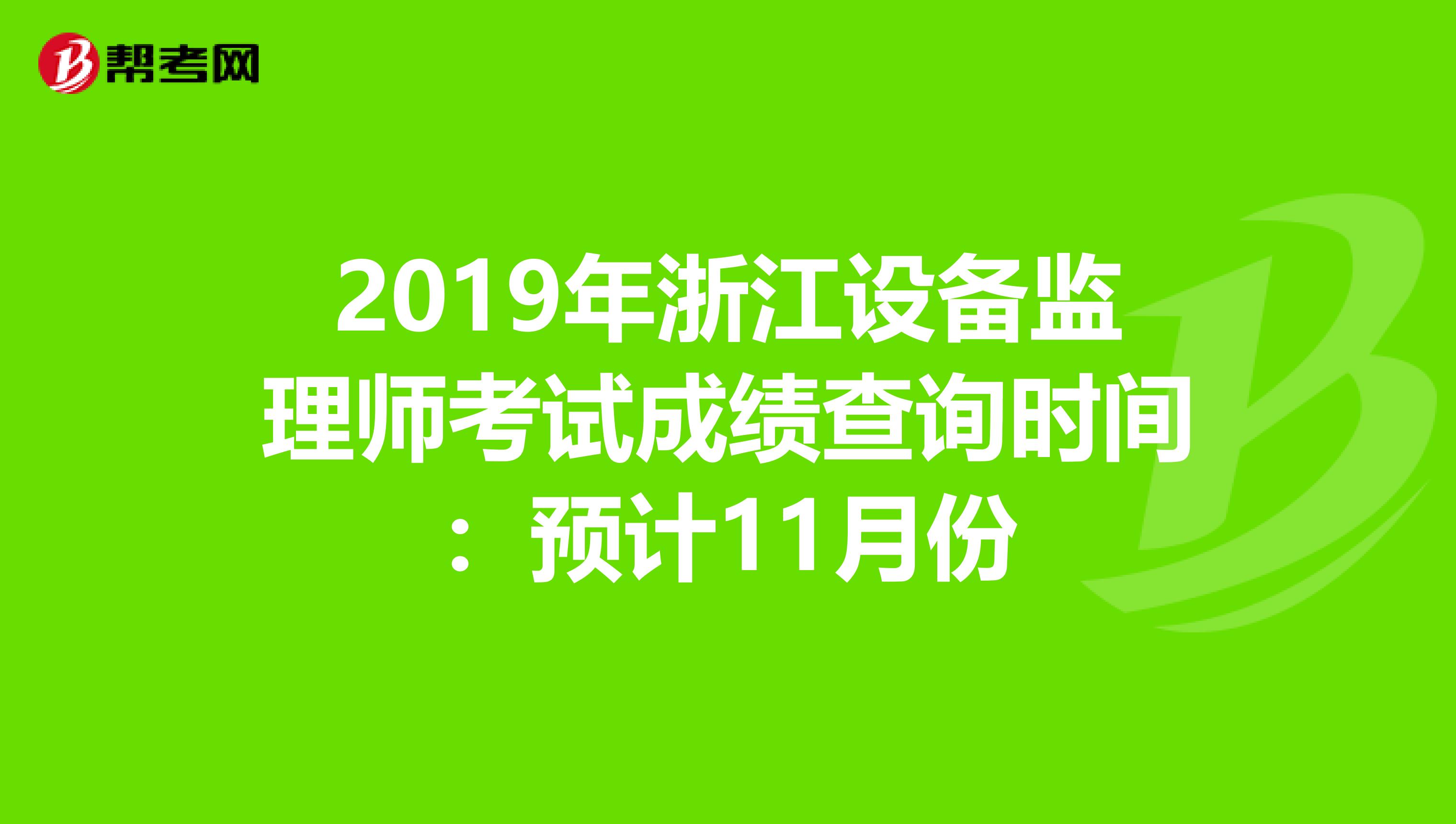2019年浙江设备监理师考试成绩查询时间：预计11月份