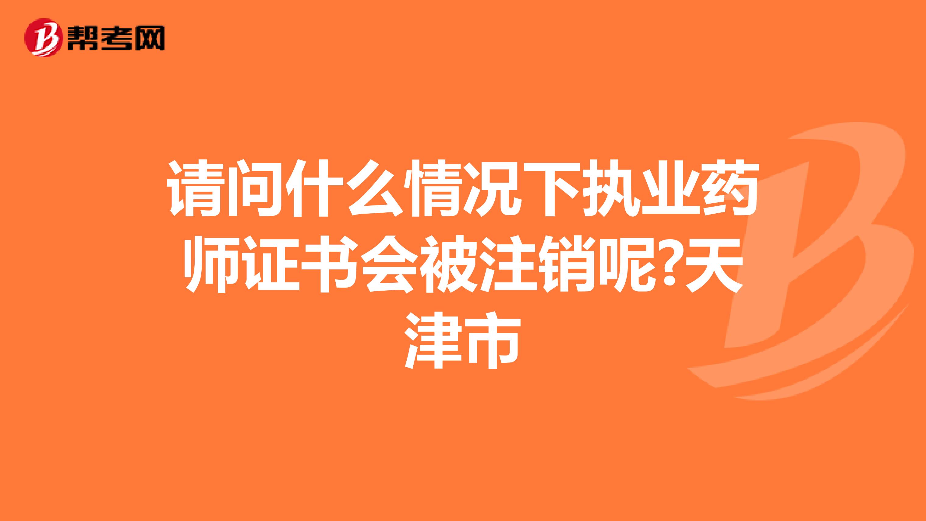 请问什么情况下执业药师证书会被注销呢?天津市