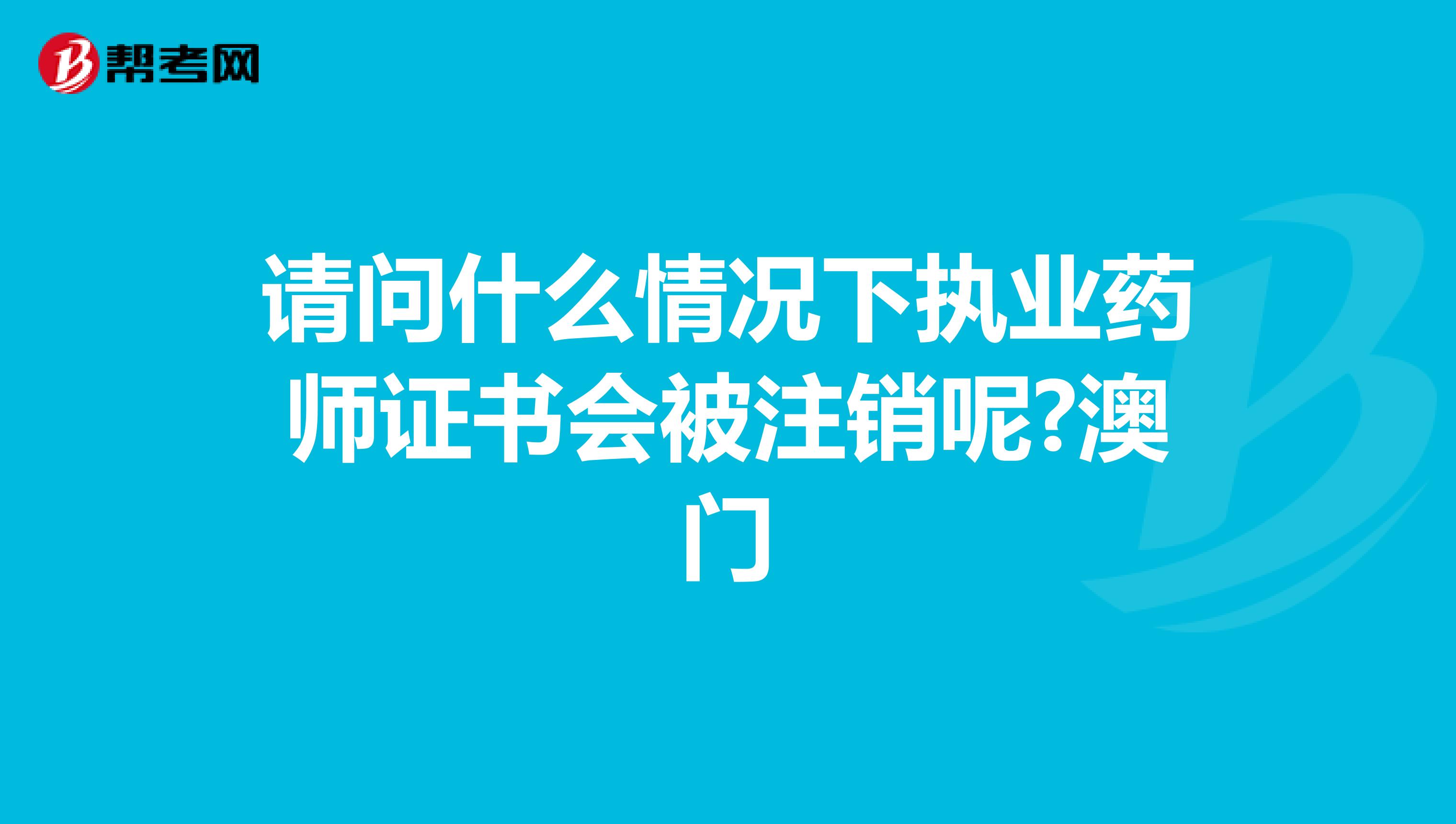 请问什么情况下执业药师证书会被注销呢?澳门