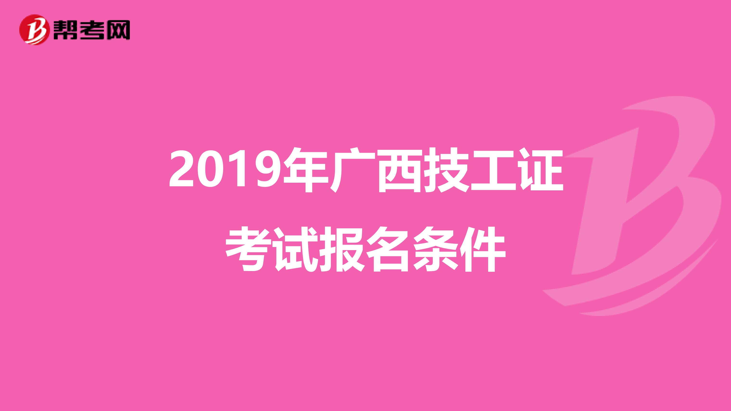 2019年广西技工证考试报名条件