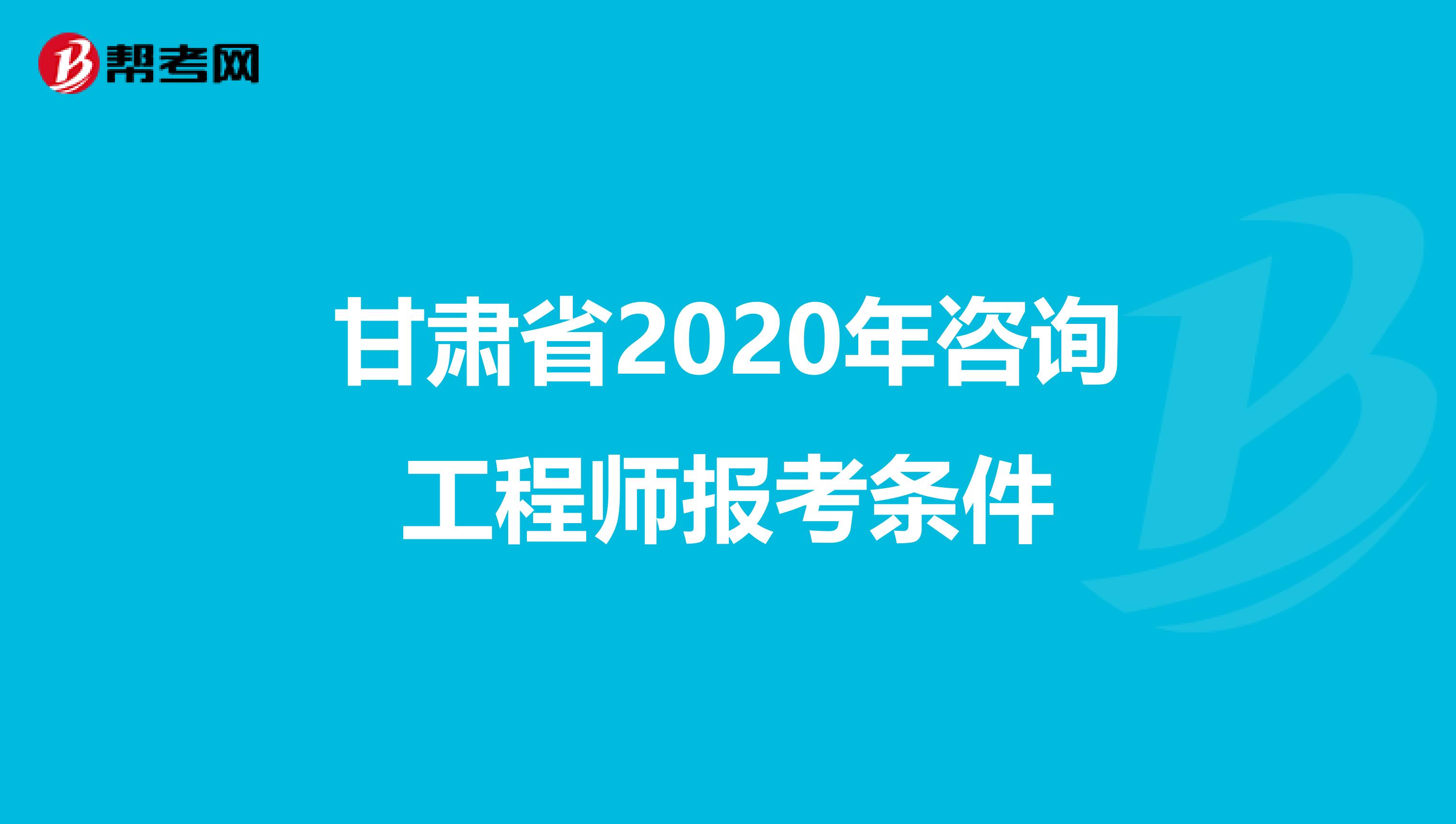 甘肃省2020年咨询工程师报考条件