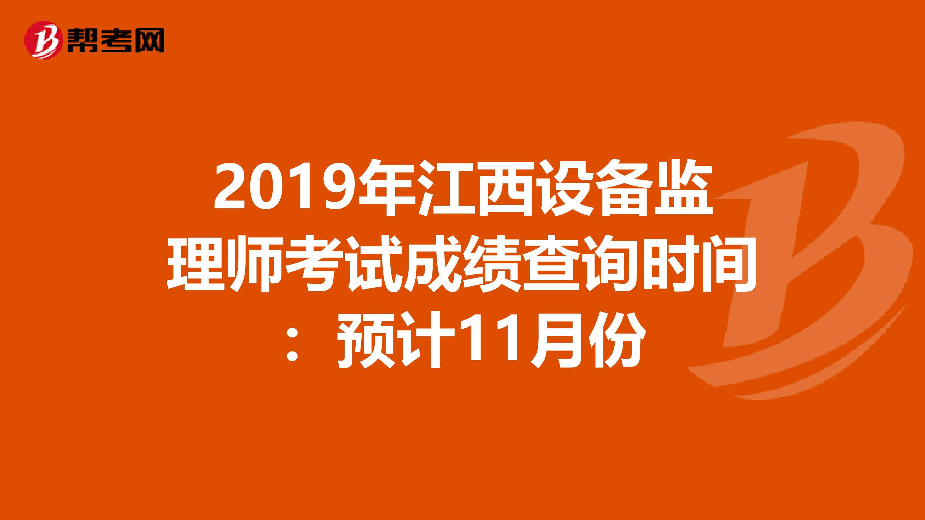 2019年江西设备监理师考试成绩查询时间：预计11月份