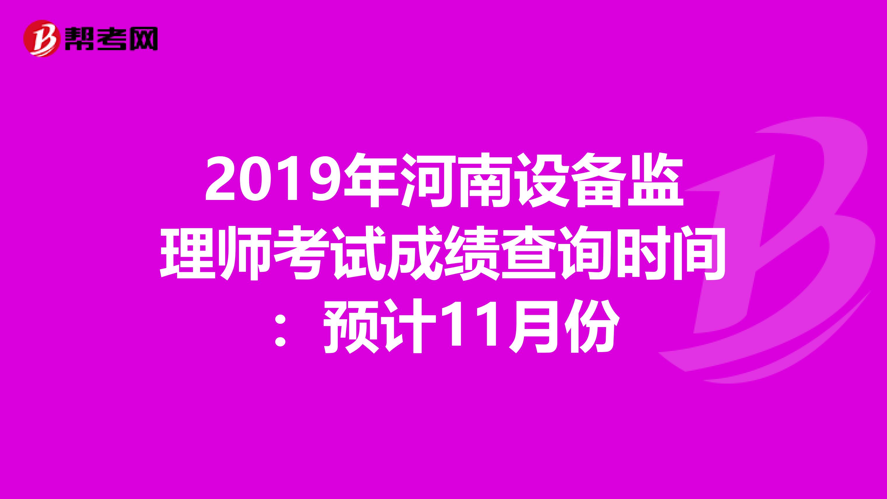 2019年河南设备监理师考试成绩查询时间：预计11月份