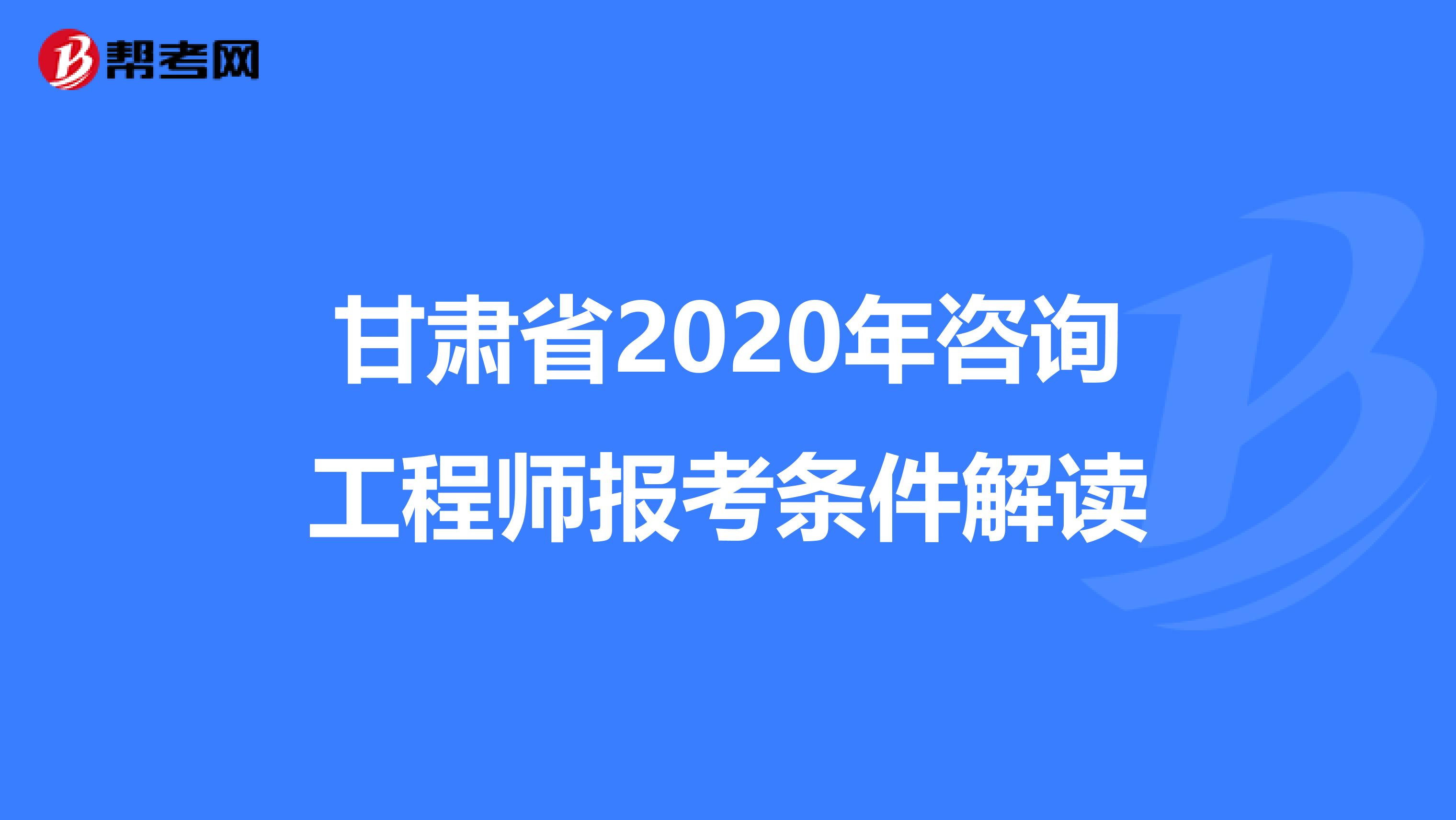 甘肃省2020年咨询工程师报考条件解读