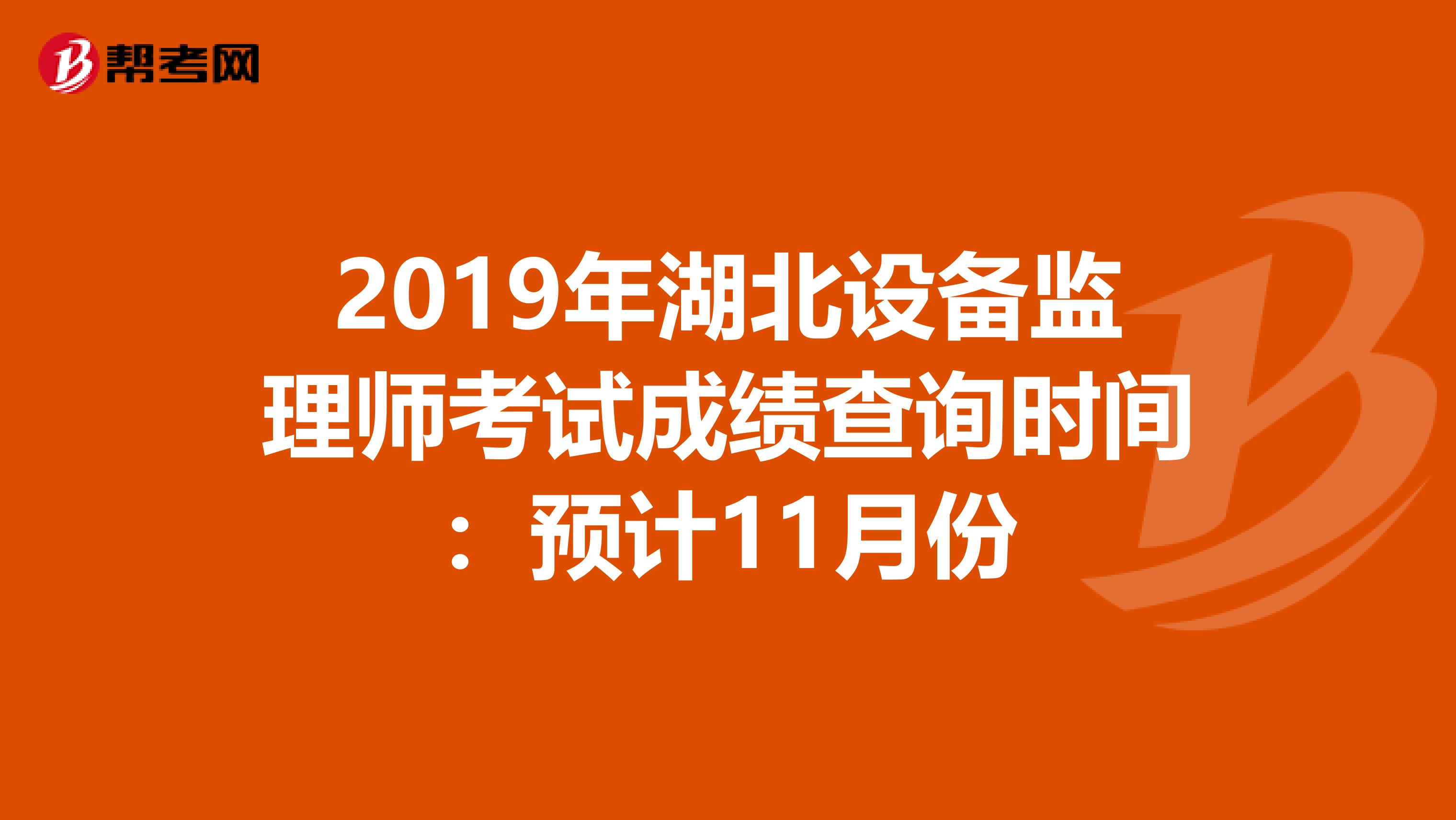2019年湖北设备监理师考试成绩查询时间：预计11月份